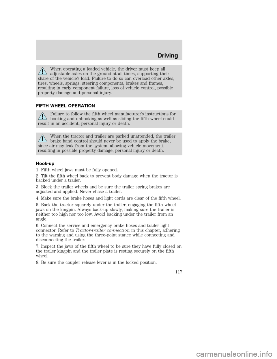 FORD F650 2005 11.G Owners Manual When operating a loaded vehicle, the driver must keep all
adjustable axles on the ground at all times, supporting their
share of the vehicle’s load. Failure to do so can overload other axles,
tires,