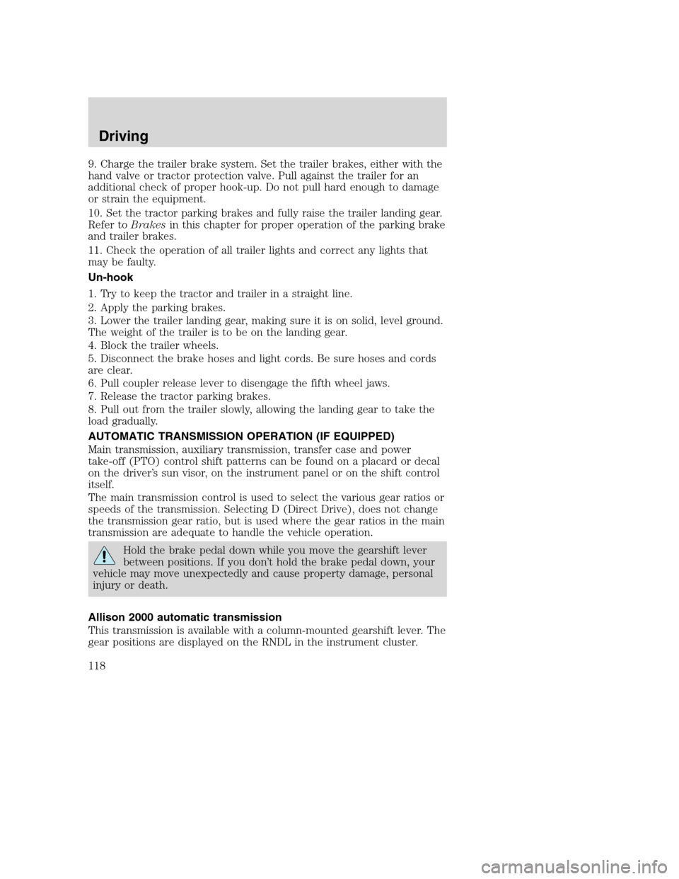 FORD F750 2005 11.G Owners Manual 9. Charge the trailer brake system. Set the trailer brakes, either with the
hand valve or tractor protection valve. Pull against the trailer for an
additional check of proper hook-up. Do not pull hard