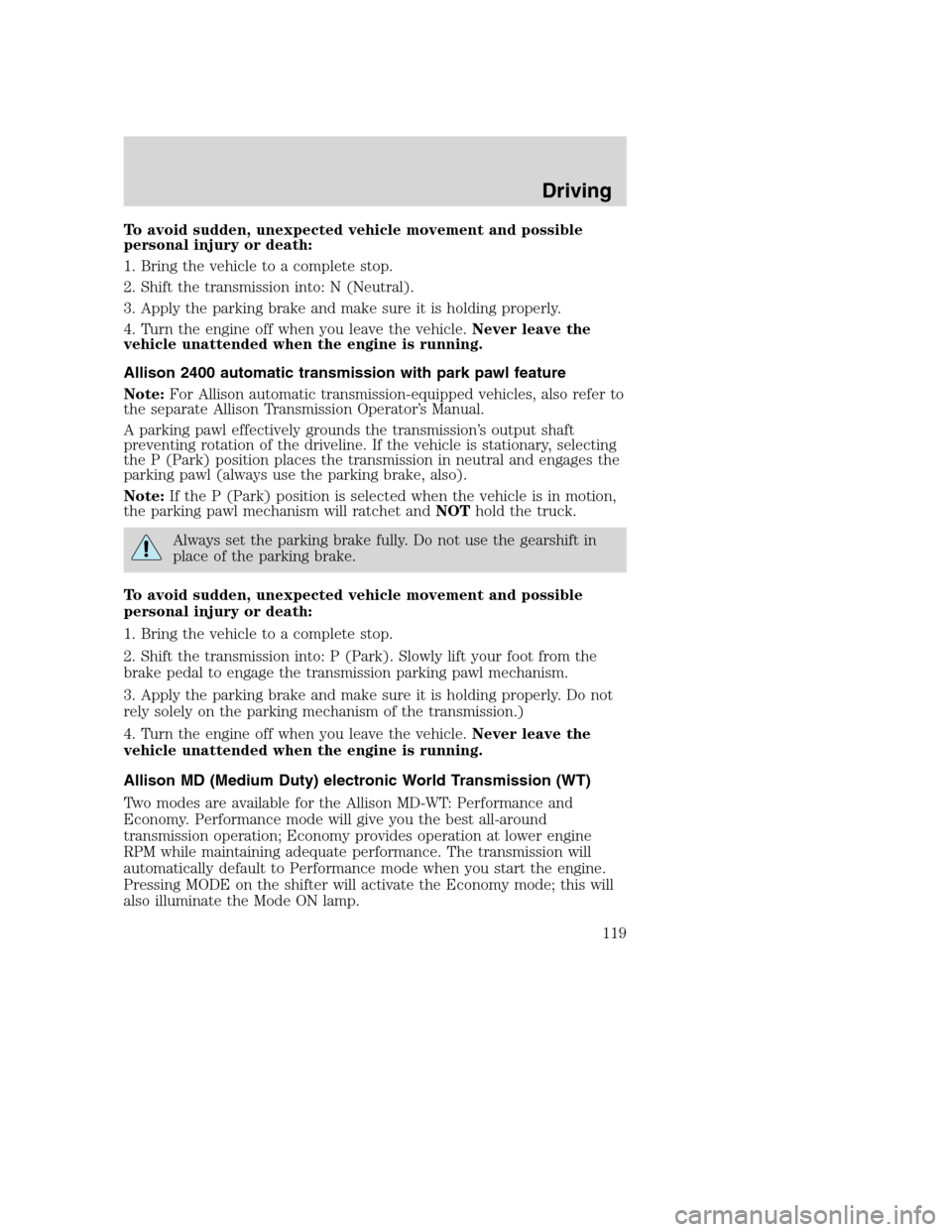 FORD F750 2005 11.G Owners Manual To avoid sudden, unexpected vehicle movement and possible
personal injury or death:
1. Bring the vehicle to a complete stop.
2. Shift the transmission into: N (Neutral).
3. Apply the parking brake and