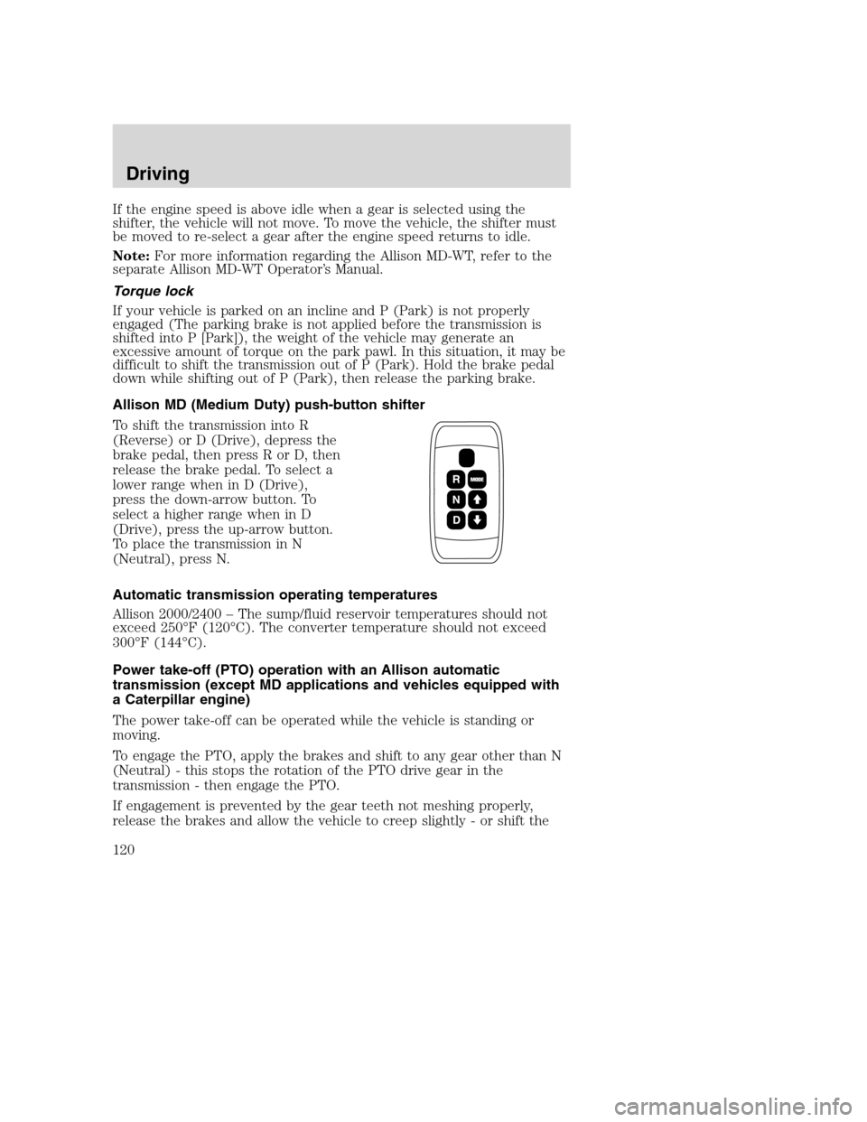 FORD F750 2005 11.G Owners Manual If the engine speed is above idle when a gear is selected using the
shifter, the vehicle will not move. To move the vehicle, the shifter must
be moved to re-select a gear after the engine speed return