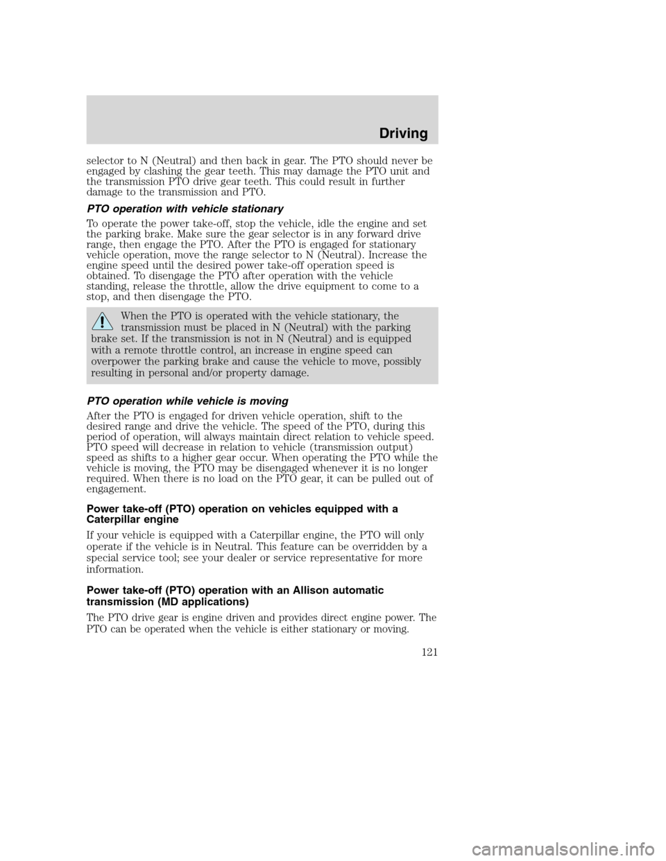 FORD F650 2005 11.G Owners Manual selector to N (Neutral) and then back in gear. The PTO should never be
engaged by clashing the gear teeth. This may damage the PTO unit and
the transmission PTO drive gear teeth. This could result in FORD F650 2005 11.G Owners Manual selector to N (Neutral) and then back in gear. The PTO should never be
engaged by clashing the gear teeth. This may damage the PTO unit and
the transmission PTO drive gear teeth. This could result in