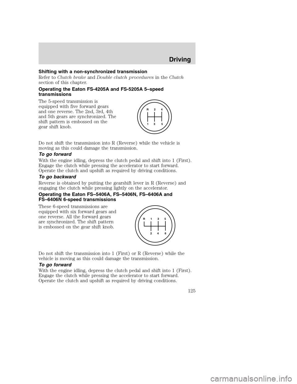 FORD F650 2005 11.G Owners Manual Shifting with a non-synchronized transmission
Refer toClutch brakeandDouble clutch proceduresin theClutch
section of this chapter.
Operating the Eaton FS-4205A and FS-5205A 5–speed
transmissions
The FORD F650 2005 11.G Owners Manual Shifting with a non-synchronized transmission
Refer toClutch brakeandDouble clutch proceduresin theClutch
section of this chapter.
Operating the Eaton FS-4205A and FS-5205A 5–speed
transmissions
The