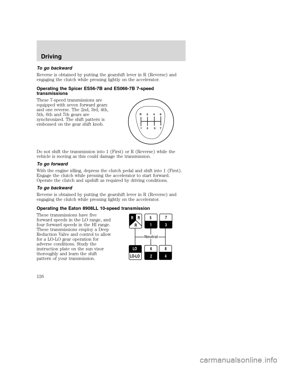 FORD F650 2005 11.G Owners Manual To go backward
Reverse is obtained by putting the gearshift lever in R (Reverse) and
engaging the clutch while pressing lightly on the accelerator.
Operating the Spicer ES56-7B and ES066-7B 7-speed
tr FORD F650 2005 11.G Owners Manual To go backward
Reverse is obtained by putting the gearshift lever in R (Reverse) and
engaging the clutch while pressing lightly on the accelerator.
Operating the Spicer ES56-7B and ES066-7B 7-speed
tr