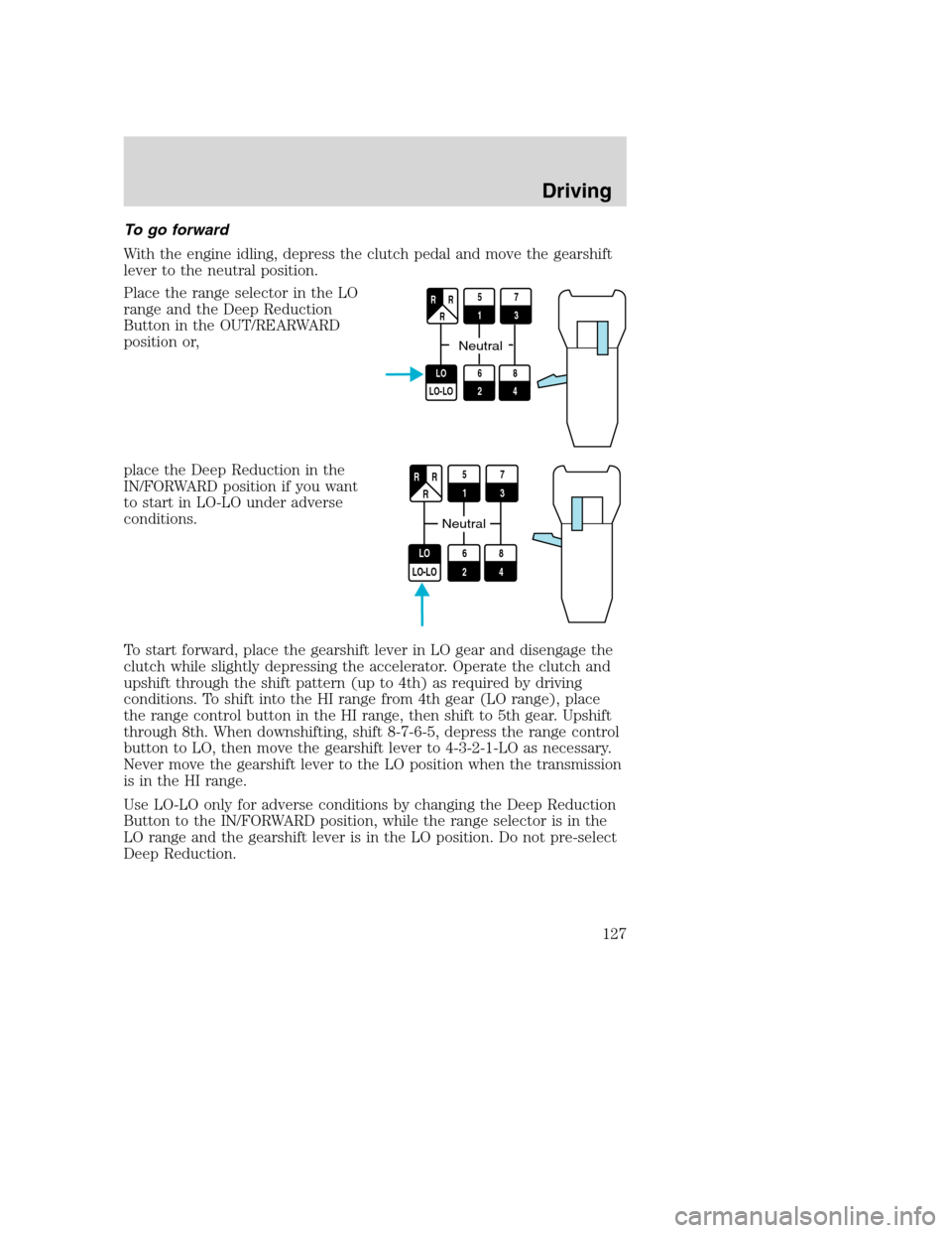 FORD F650 2005 11.G Owners Manual To go forward
With the engine idling, depress the clutch pedal and move the gearshift
lever to the neutral position.
Place the range selector in the LO
range and the Deep Reduction
Button in the OUT/R FORD F650 2005 11.G Owners Manual To go forward
With the engine idling, depress the clutch pedal and move the gearshift
lever to the neutral position.
Place the range selector in the LO
range and the Deep Reduction
Button in the OUT/R