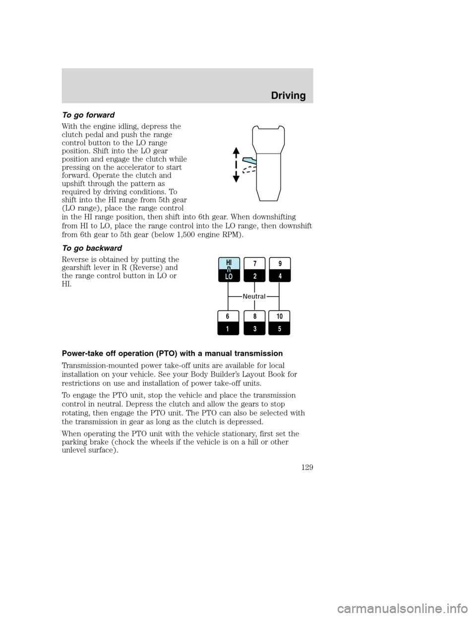 FORD F650 2005 11.G User Guide To go forward
With the engine idling, depress the
clutch pedal and push the range
control button to the LO range
position. Shift into the LO gear
position and engage the clutch while
pressing on the a FORD F650 2005 11.G User Guide To go forward
With the engine idling, depress the
clutch pedal and push the range
control button to the LO range
position. Shift into the LO gear
position and engage the clutch while
pressing on the a