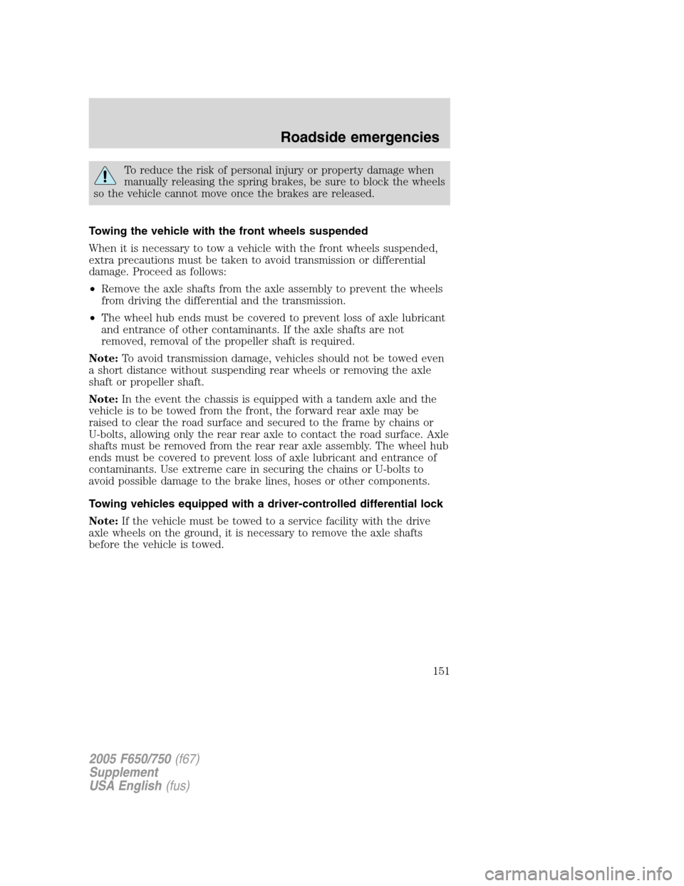 FORD F650 2005 11.G Owners Manual To reduce the risk of personal injury or property damage when
manually releasing the spring brakes, be sure to block the wheels
so the vehicle cannot move once the brakes are released.
Towing the vehi FORD F650 2005 11.G Owners Manual To reduce the risk of personal injury or property damage when
manually releasing the spring brakes, be sure to block the wheels
so the vehicle cannot move once the brakes are released.
Towing the vehi