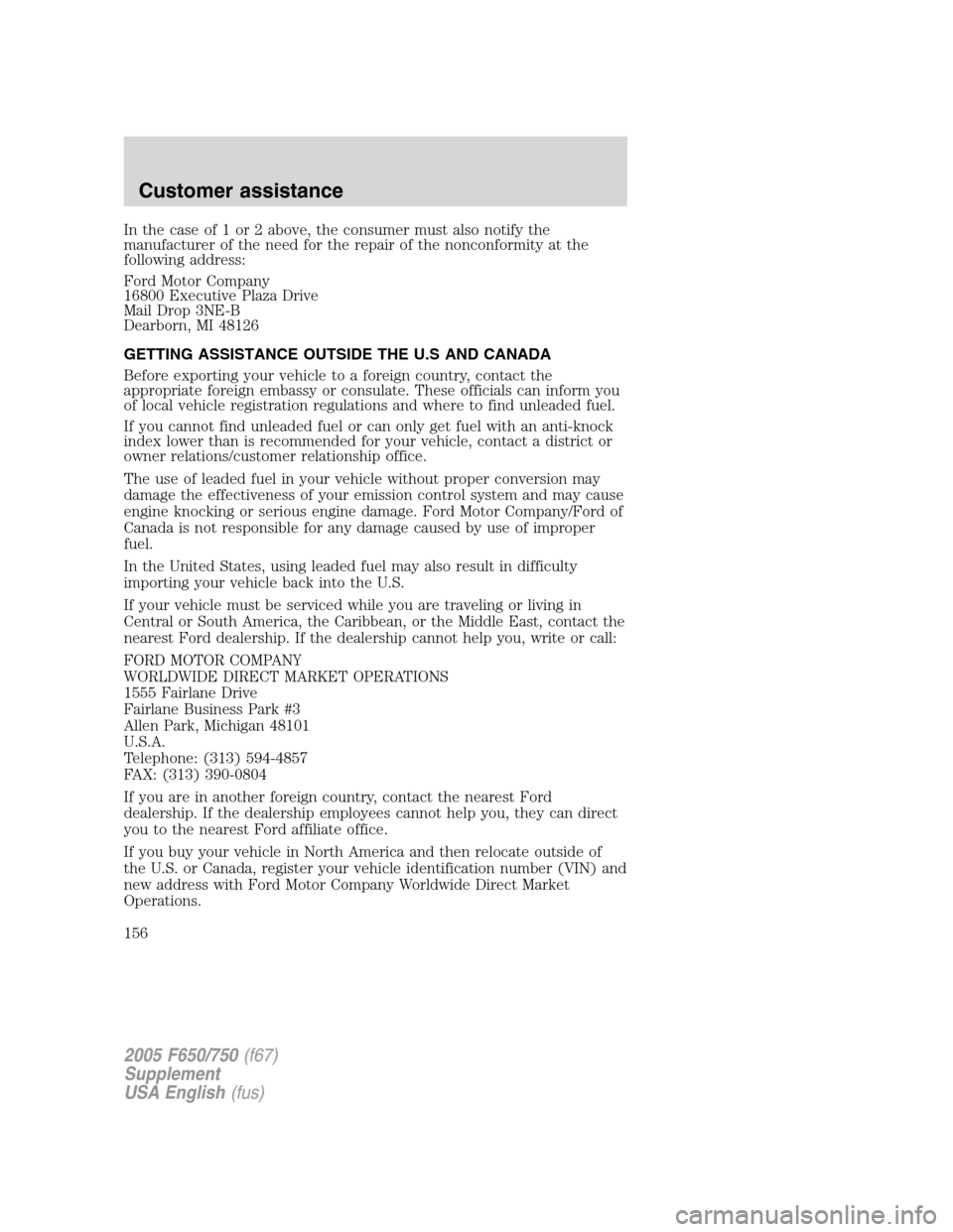 FORD F650 2005 11.G Owners Manual In the case of 1 or 2 above, the consumer must also notify the
manufacturer of the need for the repair of the nonconformity at the
following address:
Ford Motor Company
16800 Executive Plaza Drive
Mai FORD F650 2005 11.G Owners Manual In the case of 1 or 2 above, the consumer must also notify the
manufacturer of the need for the repair of the nonconformity at the
following address:
Ford Motor Company
16800 Executive Plaza Drive
Mai