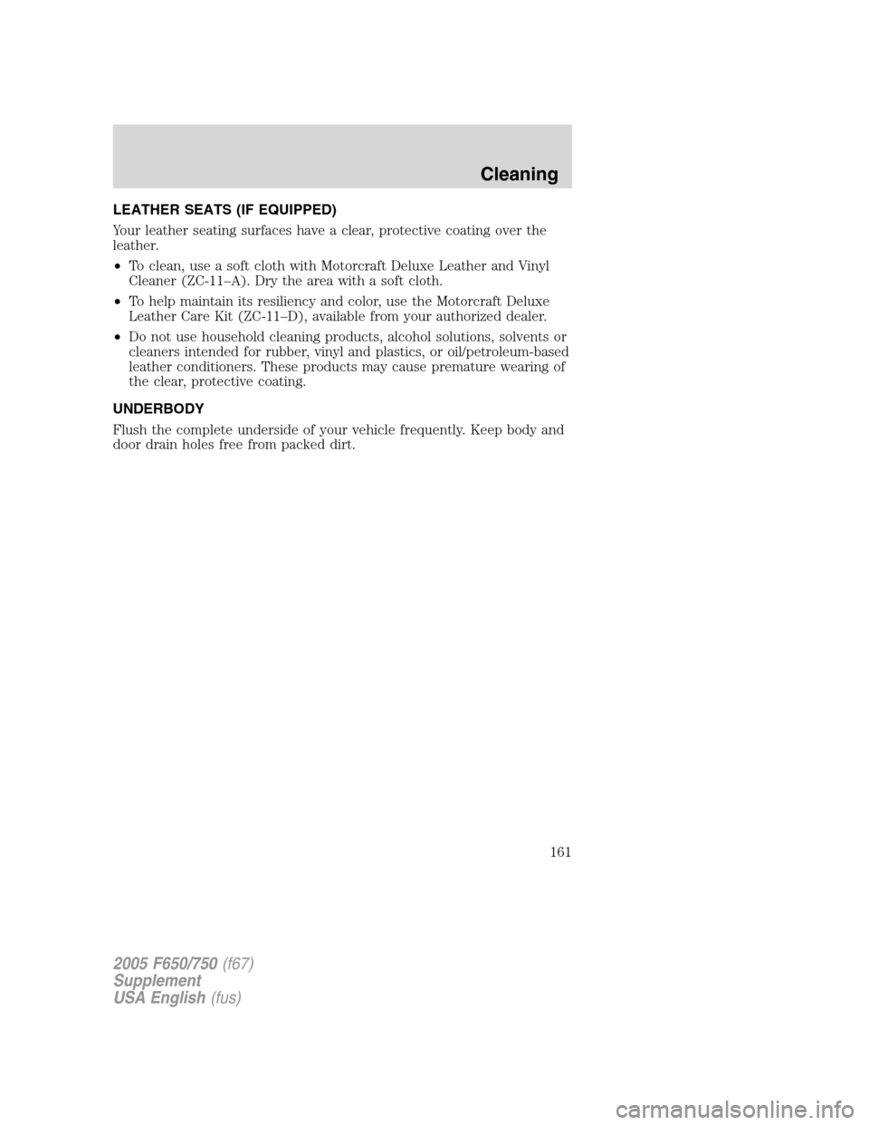 FORD F750 2005 11.G Owners Manual LEATHER SEATS (IF EQUIPPED)
Your leather seating surfaces have a clear, protective coating over the
leather.
•To clean, use a soft cloth with Motorcraft Deluxe Leather and Vinyl
Cleaner (ZC-11–A). FORD F750 2005 11.G Owners Manual LEATHER SEATS (IF EQUIPPED)
Your leather seating surfaces have a clear, protective coating over the
leather.
•To clean, use a soft cloth with Motorcraft Deluxe Leather and Vinyl
Cleaner (ZC-11–A).