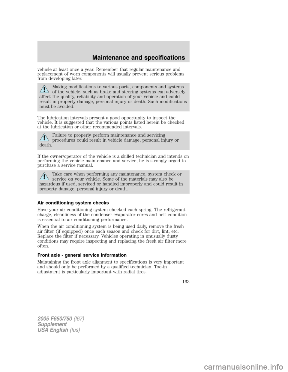 FORD F750 2005 11.G Owners Manual vehicle at least once a year. Remember that regular maintenance and
replacement of worn components will usually prevent serious problems
from developing later.
Making modifications to various parts, c