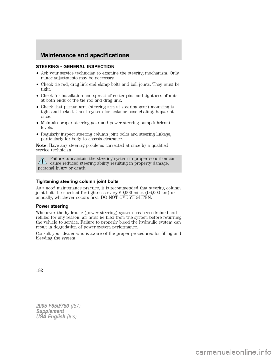 FORD F650 2005 11.G Owners Manual STEERING - GENERAL INSPECTION
•Ask your service technician to examine the steering mechanism. Only
minor adjustments may be necessary.
•Check tie rod, drag link end clamp bolts and ball joints. Th FORD F650 2005 11.G Owners Manual STEERING - GENERAL INSPECTION
•Ask your service technician to examine the steering mechanism. Only
minor adjustments may be necessary.
•Check tie rod, drag link end clamp bolts and ball joints. Th