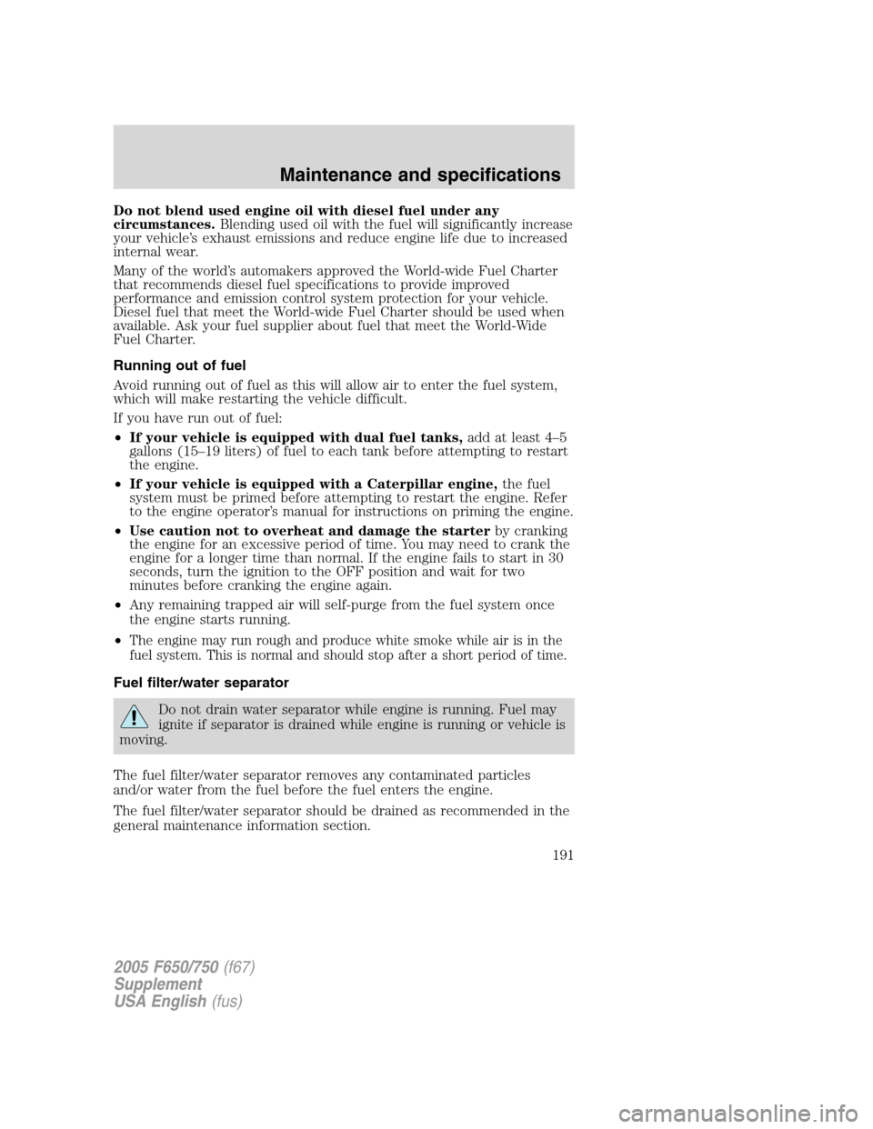 FORD F650 2005 11.G User Guide Do not blend used engine oil with diesel fuel under any
circumstances.Blending used oil with the fuel will significantly increase
your vehicle’s exhaust emissions and reduce engine life due to incre FORD F650 2005 11.G User Guide Do not blend used engine oil with diesel fuel under any
circumstances.Blending used oil with the fuel will significantly increase
your vehicle’s exhaust emissions and reduce engine life due to incre