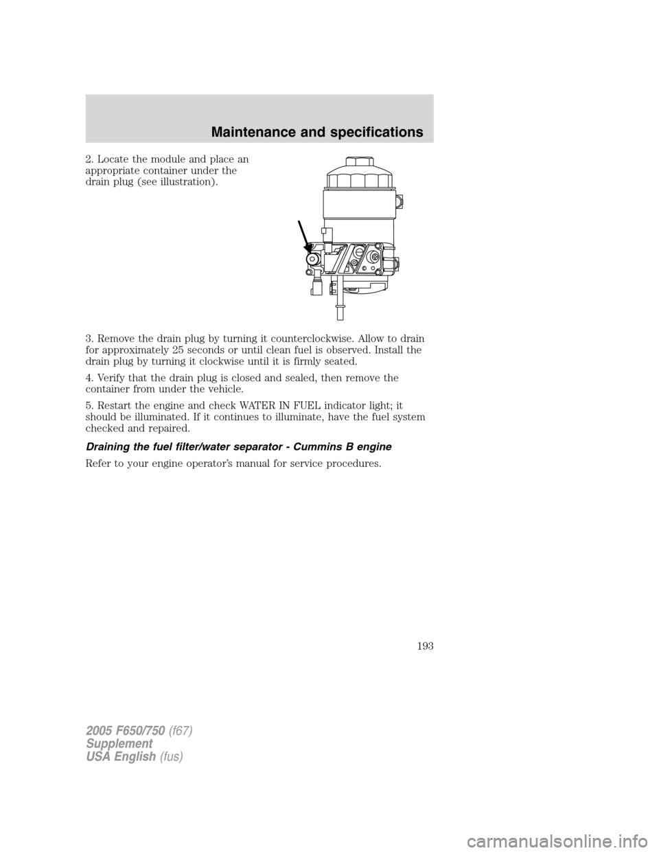 FORD F650 2005 11.G Owners Manual 2. Locate the module and place an
appropriate container under the
drain plug (see illustration).
3. Remove the drain plug by turning it counterclockwise. Allow to drain
for approximately 25 seconds or FORD F650 2005 11.G Owners Manual 2. Locate the module and place an
appropriate container under the
drain plug (see illustration).
3. Remove the drain plug by turning it counterclockwise. Allow to drain
for approximately 25 seconds or