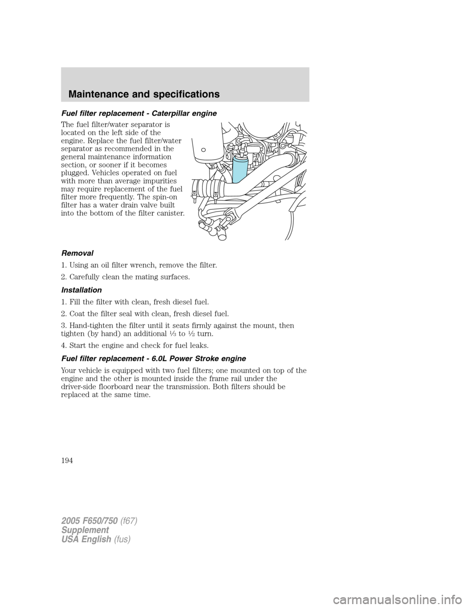 FORD F650 2005 11.G Owners Guide Fuel filter replacement - Caterpillar engine
The fuel filter/water separator is
located on the left side of the
engine. Replace the fuel filter/water
separator as recommended in the
general maintenanc FORD F650 2005 11.G Owners Guide Fuel filter replacement - Caterpillar engine
The fuel filter/water separator is
located on the left side of the
engine. Replace the fuel filter/water
separator as recommended in the
general maintenanc
