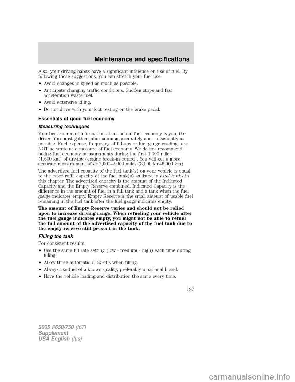 FORD F650 2005 11.G Owners Manual Also, your driving habits have a significant influence on use of fuel. By
following these suggestions, you can stretch your fuel use:
•Avoid changes in speed as much as possible.
•Anticipate chang