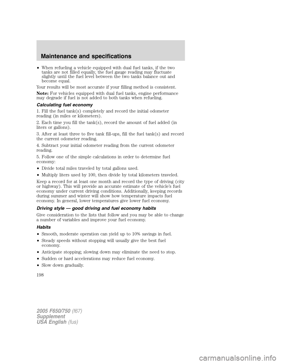 FORD F750 2005 11.G Owners Manual •When refueling a vehicle equipped with dual fuel tanks, if the two
tanks are not filled equally, the fuel gauge reading may fluctuate
slightly until the fuel level between the two tanks balance out FORD F750 2005 11.G Owners Manual •When refueling a vehicle equipped with dual fuel tanks, if the two
tanks are not filled equally, the fuel gauge reading may fluctuate
slightly until the fuel level between the two tanks balance out