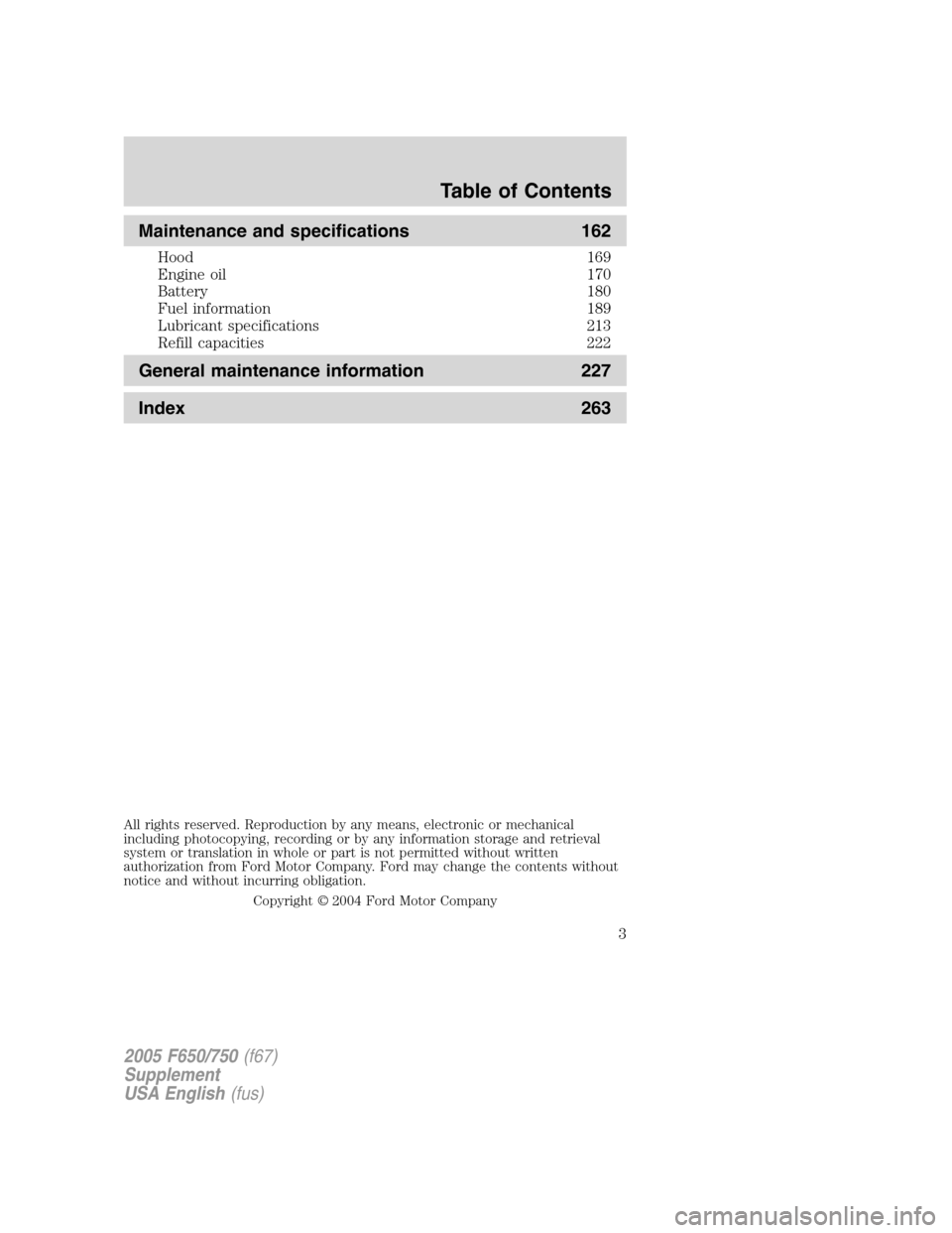 FORD F650 2005 11.G Owners Manual Maintenance and specifications 162
Hood 169
Engine oil 170
Battery 180
Fuel information 189
Lubricant specifications 213
Refill capacities 222
General maintenance information 227
Index 263
All rights 