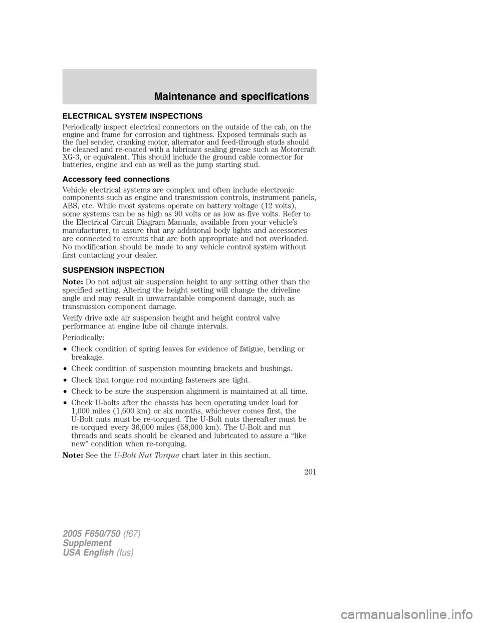 FORD F750 2005 11.G Owners Manual ELECTRICAL SYSTEM INSPECTIONS
Periodically inspect electrical connectors on the outside of the cab, on the
engine and frame for corrosion and tightness. Exposed terminals such as
the fuel sender, cran FORD F750 2005 11.G Owners Manual ELECTRICAL SYSTEM INSPECTIONS
Periodically inspect electrical connectors on the outside of the cab, on the
engine and frame for corrosion and tightness. Exposed terminals such as
the fuel sender, cran