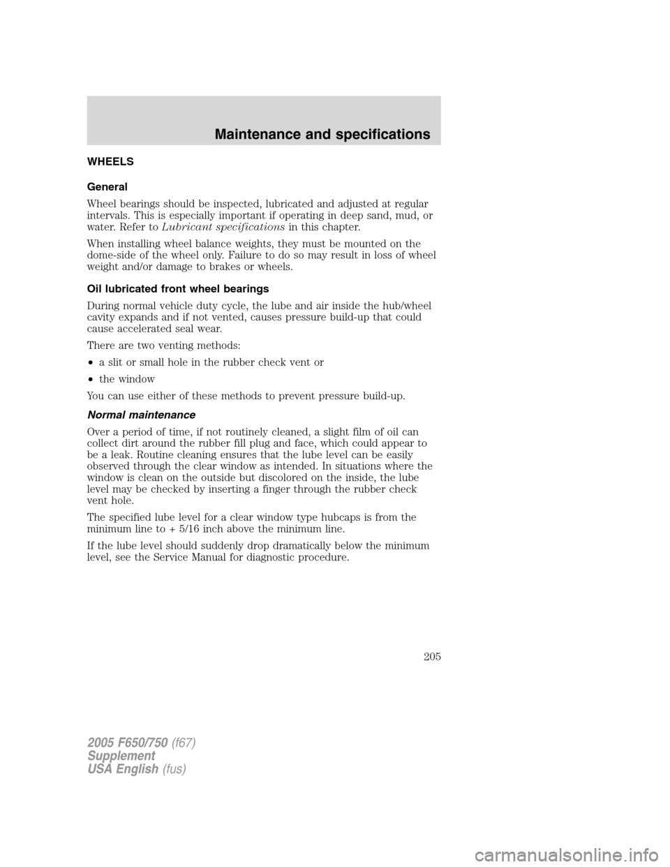 FORD F750 2005 11.G Owners Manual WHEELS
General
Wheel bearings should be inspected, lubricated and adjusted at regular
intervals. This is especially important if operating in deep sand, mud, or
water. Refer toLubricant specifications