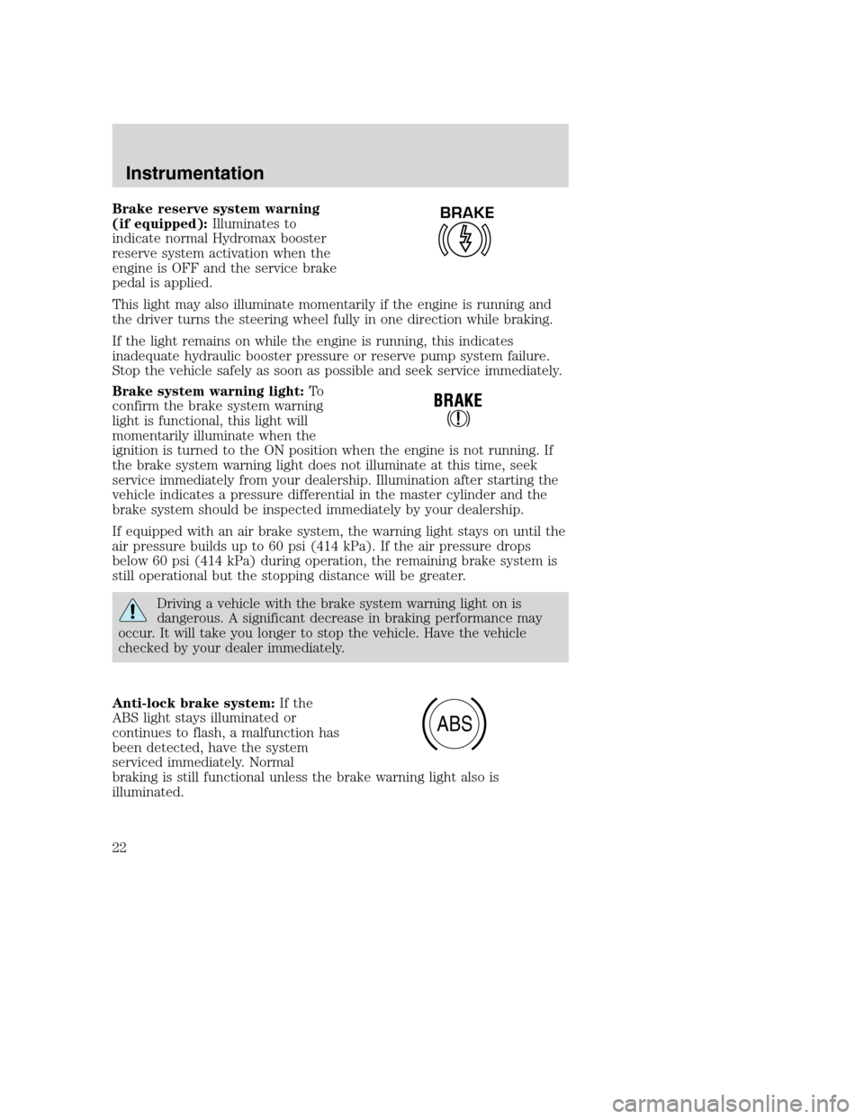 FORD F650 2005 11.G Owners Manual Brake reserve system warning
(if equipped):Illuminates to
indicate normal Hydromax booster
reserve system activation when the
engine is OFF and the service brake
pedal is applied.
This light may also 