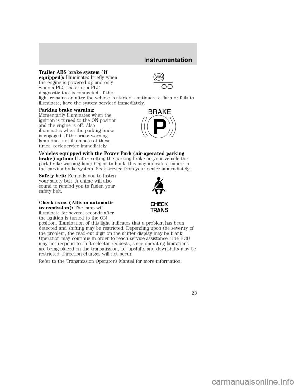 FORD F650 2005 11.G Owners Manual Trailer ABS brake system (if
equipped):Illuminates briefly when
the engine is powered-up and only
when a PLC trailer or a PLC
diagnostic tool is connected. If the
light remains on after the vehicle is FORD F650 2005 11.G Owners Manual Trailer ABS brake system (if
equipped):Illuminates briefly when
the engine is powered-up and only
when a PLC trailer or a PLC
diagnostic tool is connected. If the
light remains on after the vehicle is
