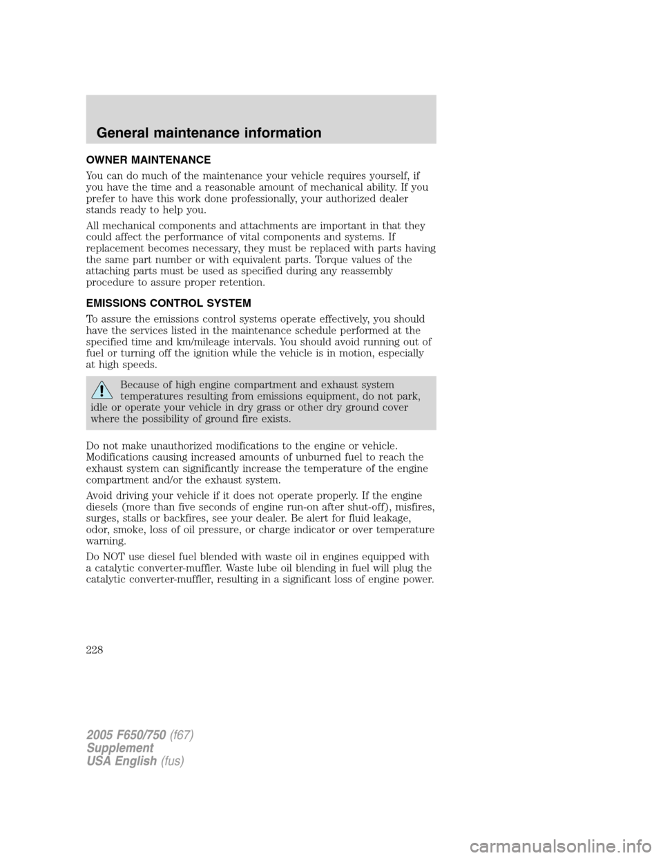 FORD F650 2005 11.G Owners Manual OWNER MAINTENANCE
You can do much of the maintenance your vehicle requires yourself, if
you have the time and a reasonable amount of mechanical ability. If you
prefer to have this work done profession