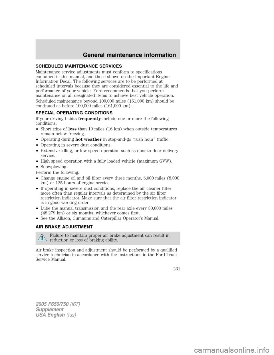 FORD F750 2005 11.G Owners Manual SCHEDULED MAINTENANCE SERVICES
Maintenance service adjustments must conform to specifications
contained in this manual, and those shown on the Important Engine
Information Decal. The following service FORD F750 2005 11.G Owners Manual SCHEDULED MAINTENANCE SERVICES
Maintenance service adjustments must conform to specifications
contained in this manual, and those shown on the Important Engine
Information Decal. The following service