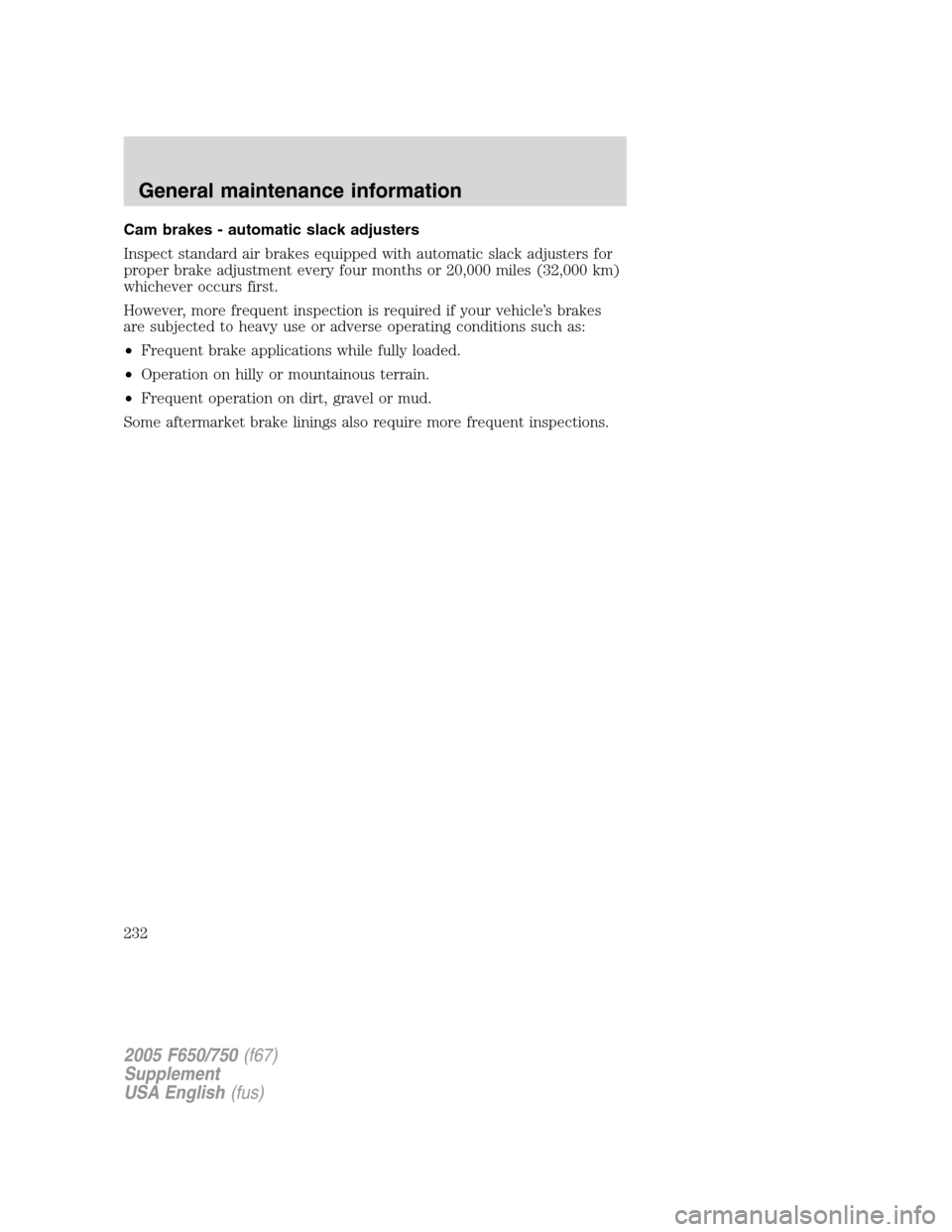 FORD F750 2005 11.G Owners Manual Cam brakes - automatic slack adjusters
Inspect standard air brakes equipped with automatic slack adjusters for
proper brake adjustment every four months or 20,000 miles (32,000 km)
whichever occurs fi FORD F750 2005 11.G Owners Manual Cam brakes - automatic slack adjusters
Inspect standard air brakes equipped with automatic slack adjusters for
proper brake adjustment every four months or 20,000 miles (32,000 km)
whichever occurs fi