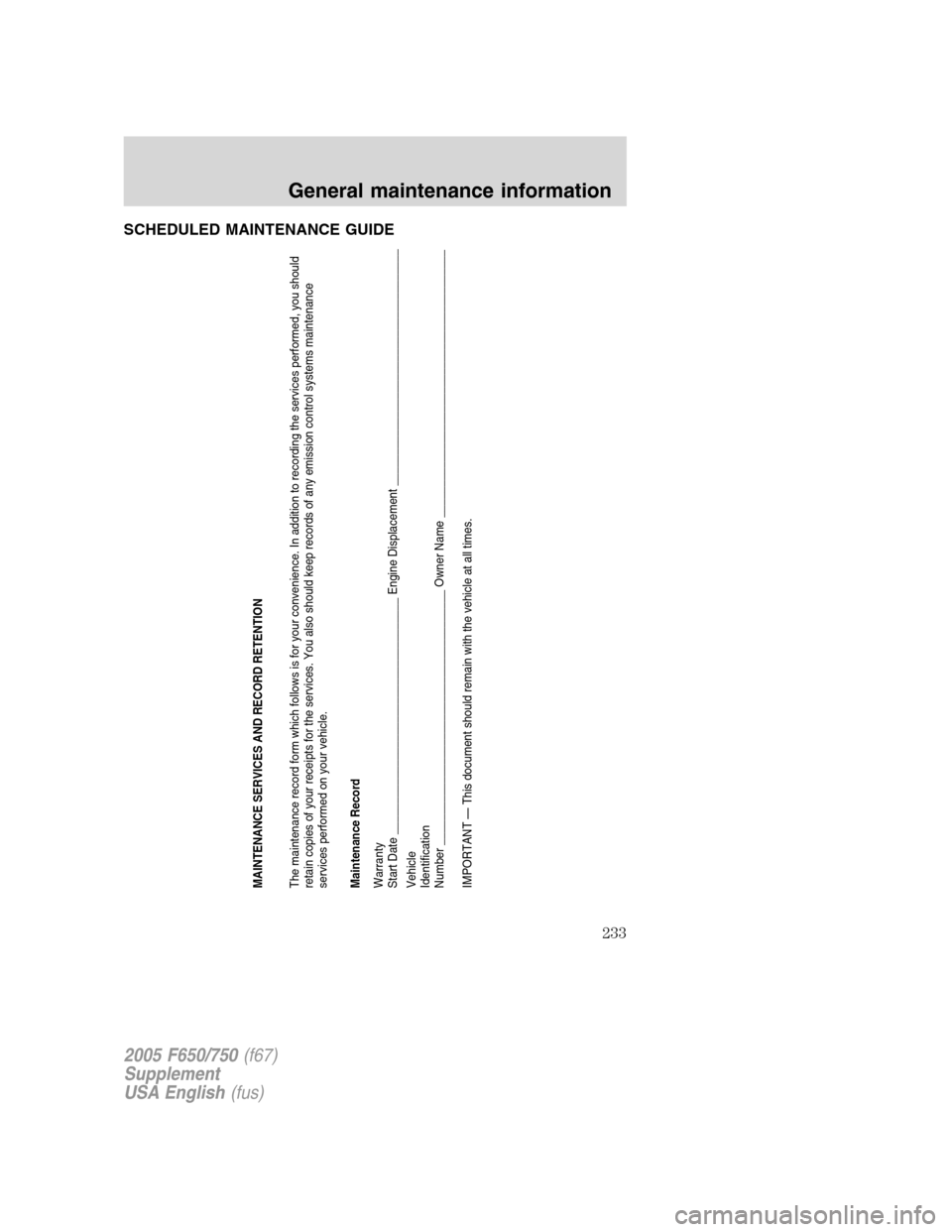 FORD F750 2005 11.G Owners Manual SCHEDULED MAINTENANCE GUIDE
MAINTENANCE SERVICES AND RECORD RETENTION
The maintenance record form which follows is for your convenience. In addition to recording the services performed, you should
ret FORD F750 2005 11.G Owners Manual SCHEDULED MAINTENANCE GUIDE
MAINTENANCE SERVICES AND RECORD RETENTION
The maintenance record form which follows is for your convenience. In addition to recording the services performed, you should
ret