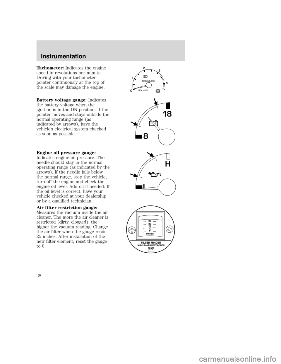 FORD F650 2005 11.G User Guide Tachometer:Indicates the engine
speed in revolutions per minute.
Driving with your tachometer
pointer continuously at the top of
the scale may damage the engine.
Battery voltage gauge:Indicates
the ba FORD F650 2005 11.G User Guide Tachometer:Indicates the engine
speed in revolutions per minute.
Driving with your tachometer
pointer continuously at the top of
the scale may damage the engine.
Battery voltage gauge:Indicates
the ba