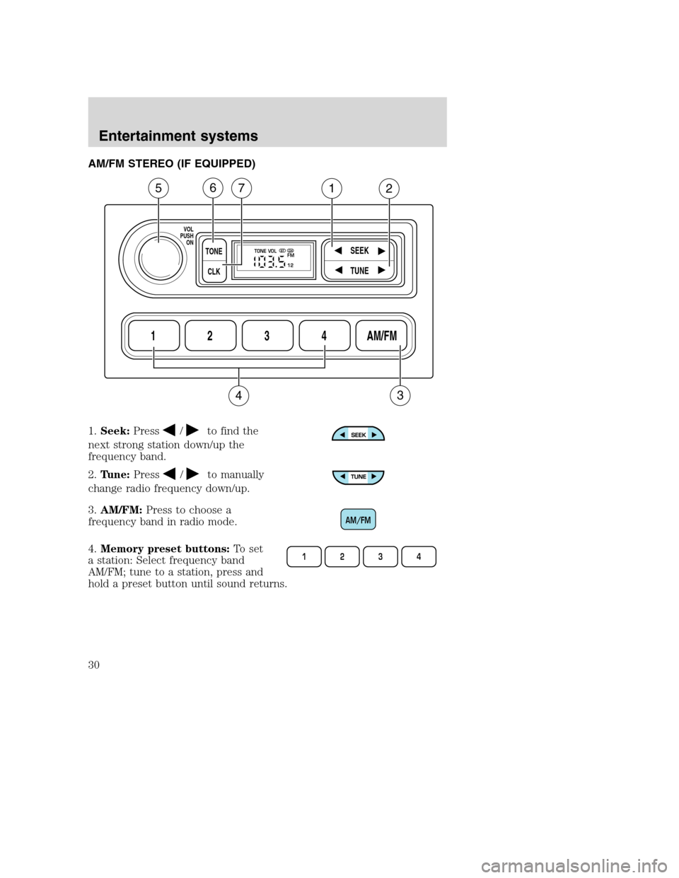 FORD F650 2005 11.G Owners Manual AM/FM STEREO (IF EQUIPPED)
1.Seek:Press
/to find the
next strong station down/up the
frequency band.
2.Tune:Press
/to manually
change radio frequency down/up.
3.AM/FM:Press to choose a
frequency band 