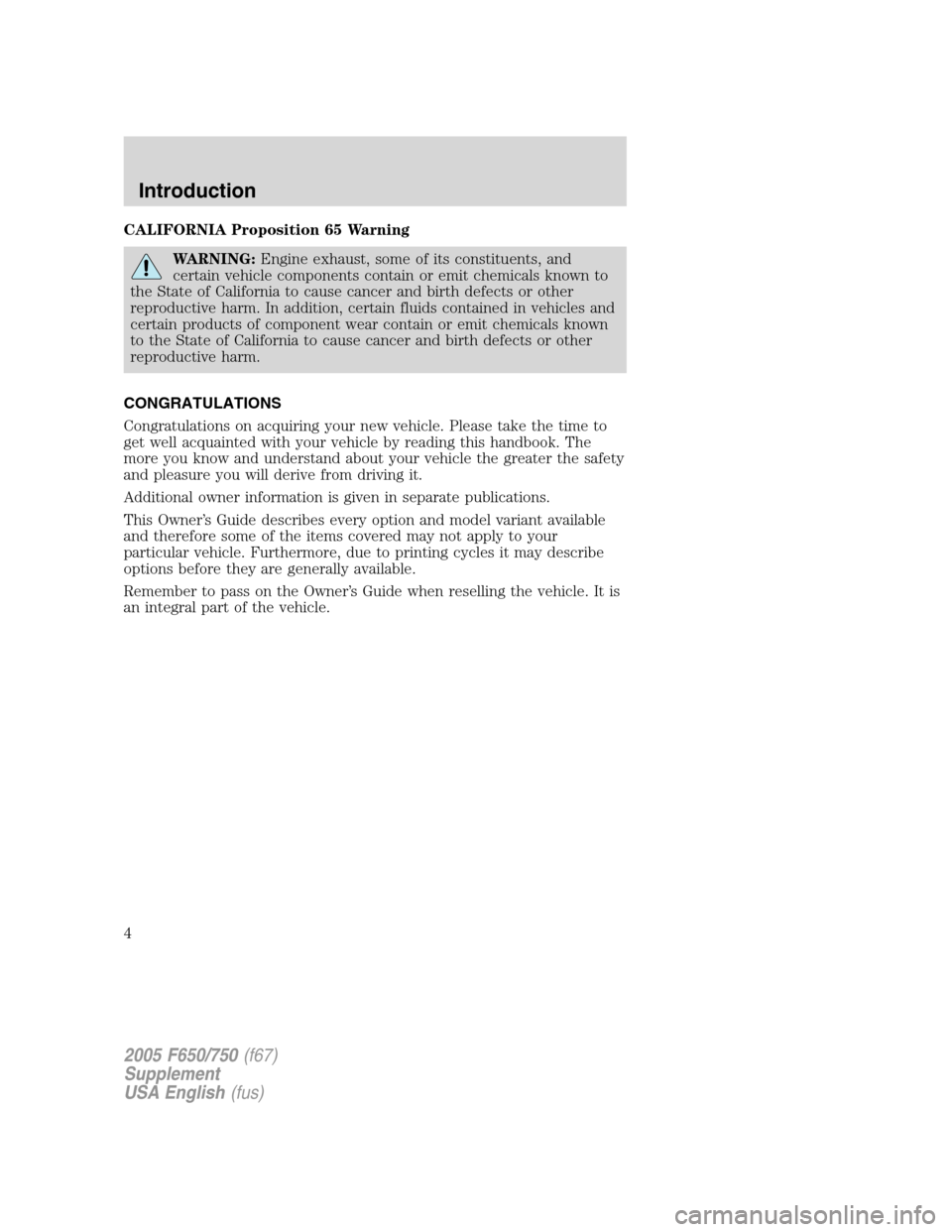 FORD F750 2005 11.G Owners Manual CALIFORNIA Proposition 65 Warning
WARNING:Engine exhaust, some of its constituents, and
certain vehicle components contain or emit chemicals known to
the State of California to cause cancer and birth 