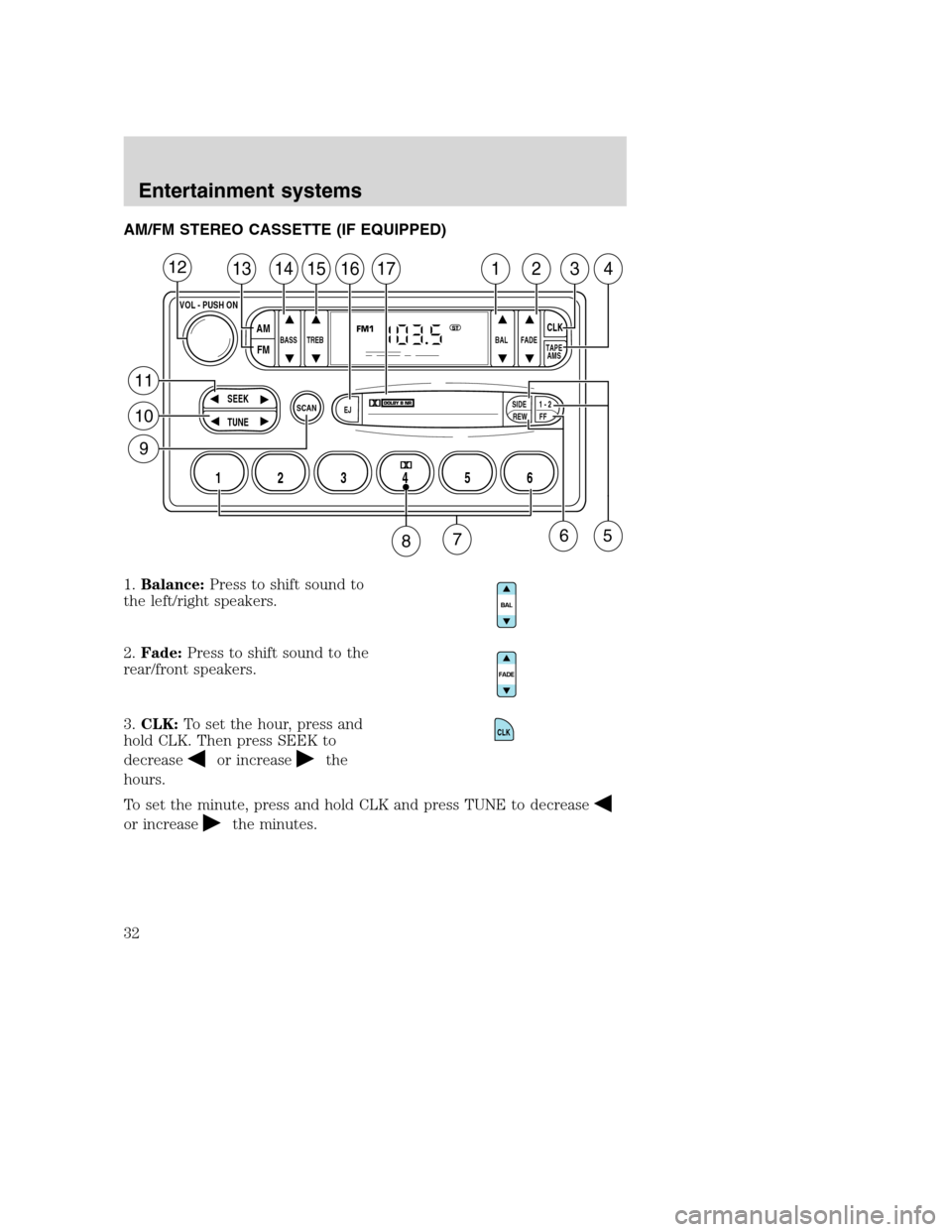 FORD F650 2005 11.G Owners Guide AM/FM STEREO CASSETTE (IF EQUIPPED)
1.Balance:Press to shift sound to
the left/right speakers.
2.Fade:Press to shift sound to the
rear/front speakers.
3.CLK:To set the hour, press and
hold CLK. Then p