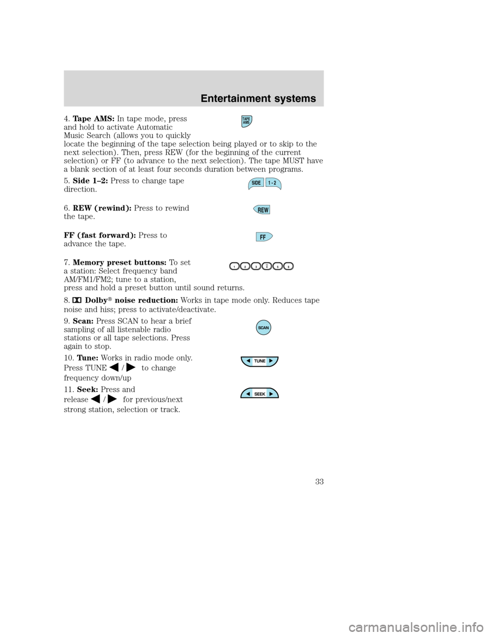 FORD F750 2005 11.G Owners Manual 4.Tape AMS:In tape mode, press
and hold to activate Automatic
Music Search (allows you to quickly
locate the beginning of the tape selection being played or to skip to the
next selection). Then, press