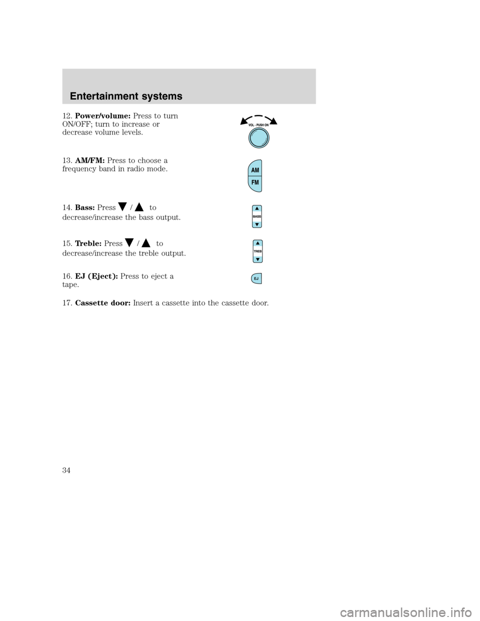 FORD F650 2005 11.G Owners Guide 12.Power/volume:Press to turn
ON/OFF; turn to increase or
decrease volume levels.
13.AM/FM:Press to choose a
frequency band in radio mode.
14.Bass:Press
/to
decrease/increase the bass output.
15.Trebl