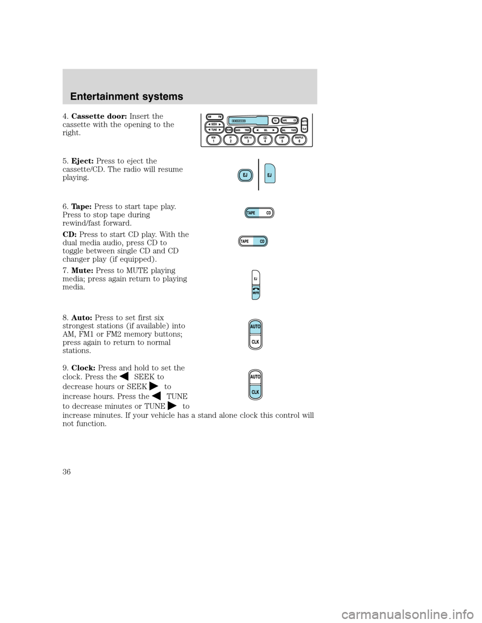 FORD F650 2005 11.G Owners Guide 4.Cassette door:Insert the
cassette with the opening to the
right.
5.Eject:Press to eject the
cassette/CD. The radio will resume
playing.
6.Tape:Press to start tape play.
Press to stop tape during
rew FORD F650 2005 11.G Owners Guide 4.Cassette door:Insert the
cassette with the opening to the
right.
5.Eject:Press to eject the
cassette/CD. The radio will resume
playing.
6.Tape:Press to start tape play.
Press to stop tape during
rew