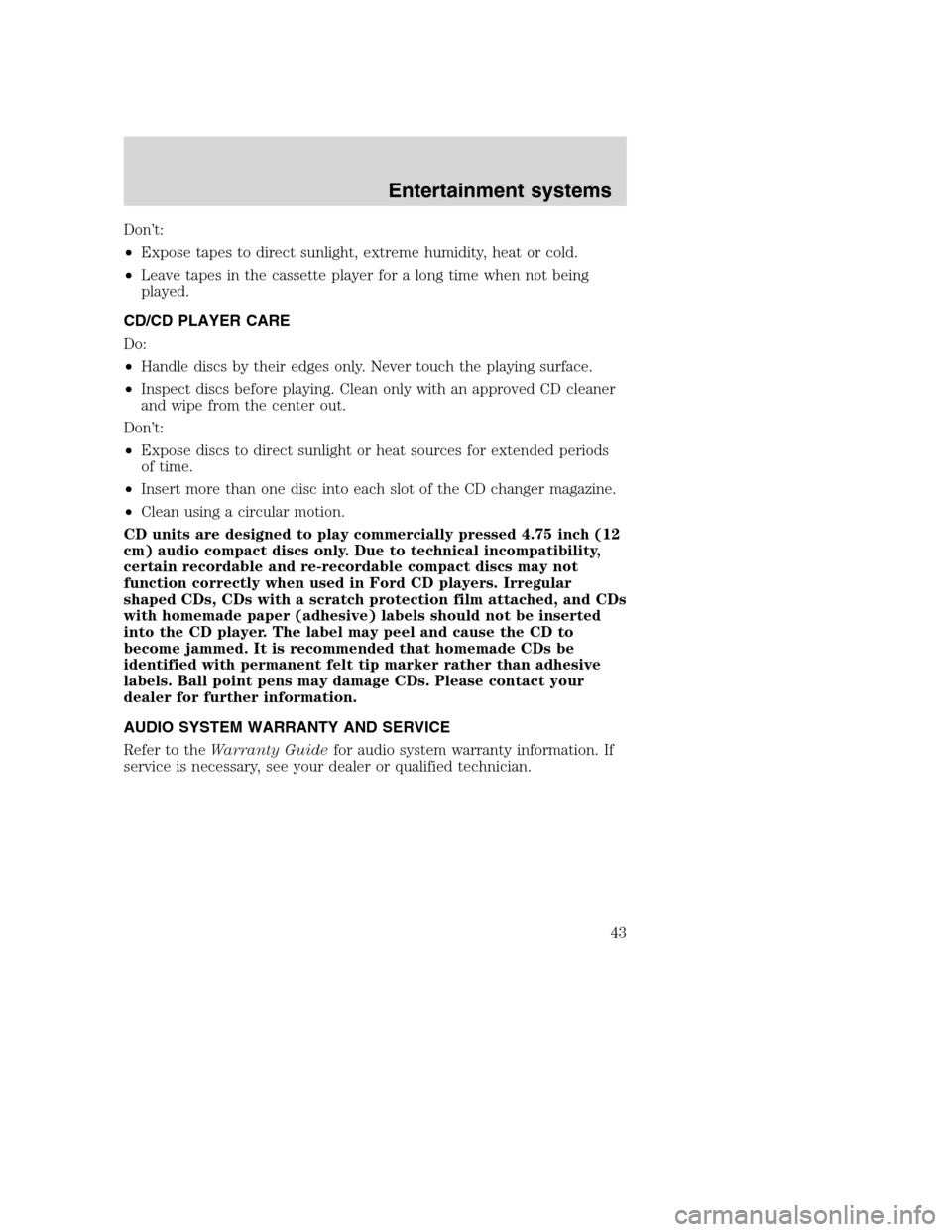 FORD F750 2005 11.G Service Manual Don’t:
•Expose tapes to direct sunlight, extreme humidity, heat or cold.
•Leave tapes in the cassette player for a long time when not being
played.
CD/CD PLAYER CARE
Do:
•Handle discs by their