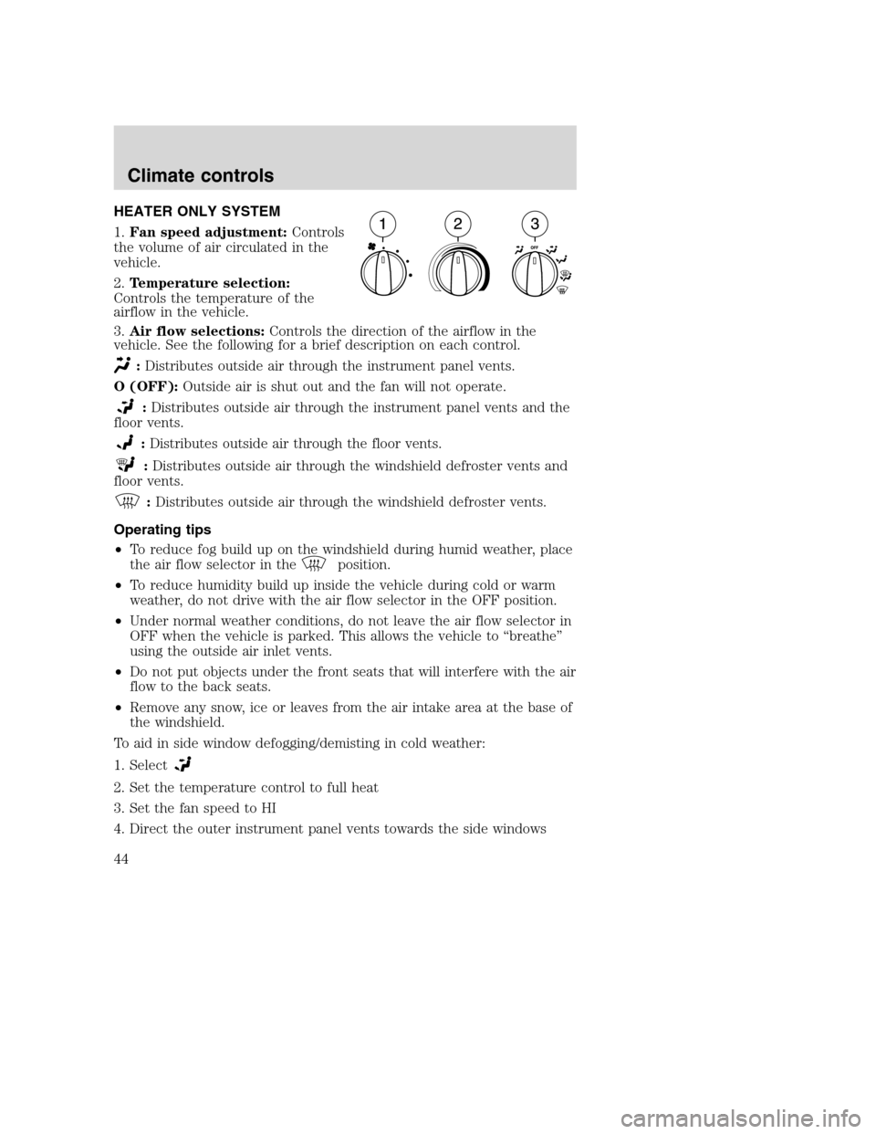 FORD F650 2005 11.G Service Manual HEATER ONLY SYSTEM
1.Fan speed adjustment:Controls
the volume of air circulated in the
vehicle.
2.Temperature selection:
Controls the temperature of the
airflow in the vehicle.
3.Air flow selections:C