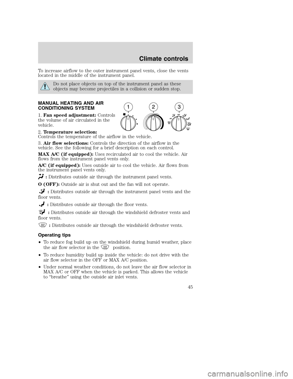 FORD F750 2005 11.G Owners Manual To increase airflow to the outer instrument panel vents, close the vents
located in the middle of the instrument panel.
Do not place objects on top of the instrument panel as these
objects may become 