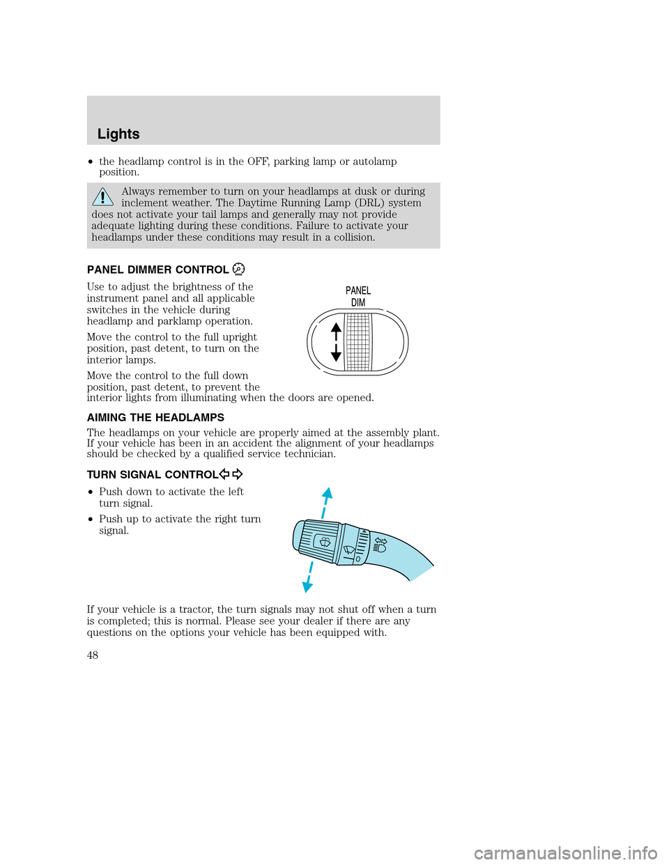 FORD F750 2005 11.G Owners Manual •the headlamp control is in the OFF, parking lamp or autolamp
position.
Always remember to turn on your headlamps at dusk or during
inclement weather. The Daytime Running Lamp (DRL) system
does not 