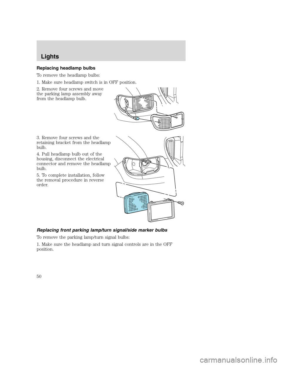 FORD F750 2005 11.G Service Manual Replacing headlamp bulbs
To remove the headlamp bulbs:
1. Make sure headlamp switch is in OFF position.
2. Remove four screws and move
the parking lamp assembly away
from the headlamp bulb.
3. Remove 