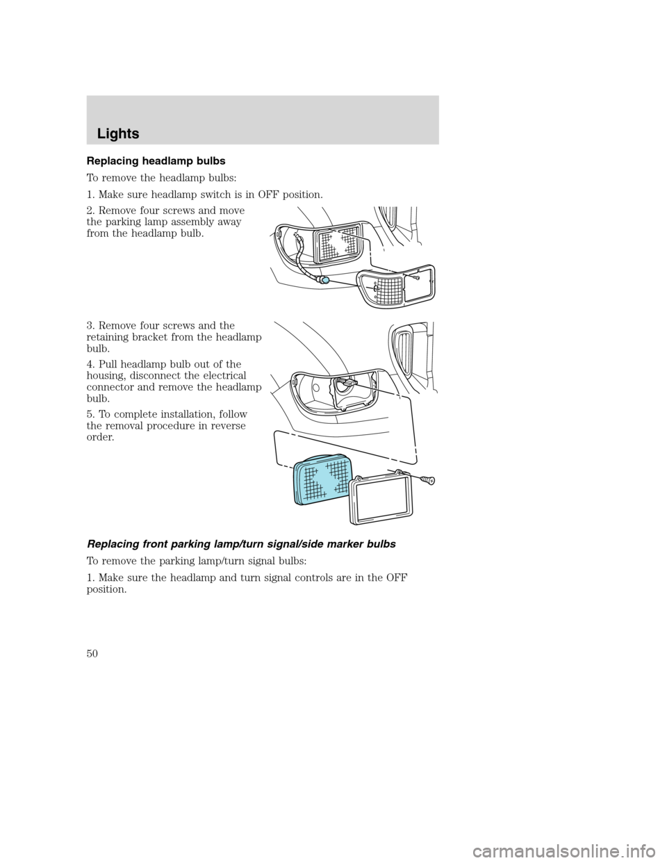 FORD F650 2005 11.G Service Manual Replacing headlamp bulbs
To remove the headlamp bulbs:
1. Make sure headlamp switch is in OFF position.
2. Remove four screws and move
the parking lamp assembly away
from the headlamp bulb.
3. Remove FORD F650 2005 11.G Service Manual Replacing headlamp bulbs
To remove the headlamp bulbs:
1. Make sure headlamp switch is in OFF position.
2. Remove four screws and move
the parking lamp assembly away
from the headlamp bulb.
3. Remove