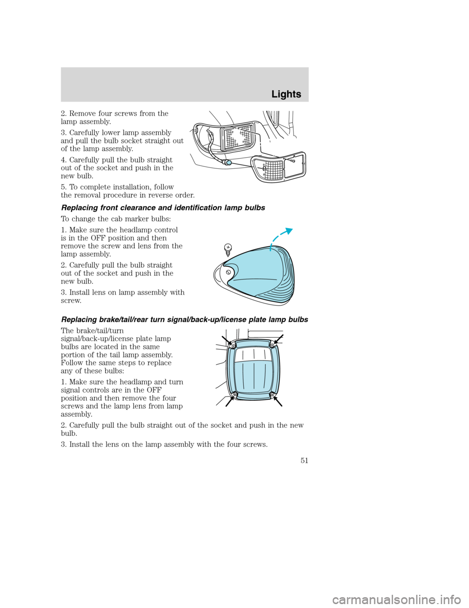 FORD F750 2005 11.G Owners Manual 2. Remove four screws from the
lamp assembly.
3. Carefully lower lamp assembly
and pull the bulb socket straight out
of the lamp assembly.
4. Carefully pull the bulb straight
out of the socket and pus