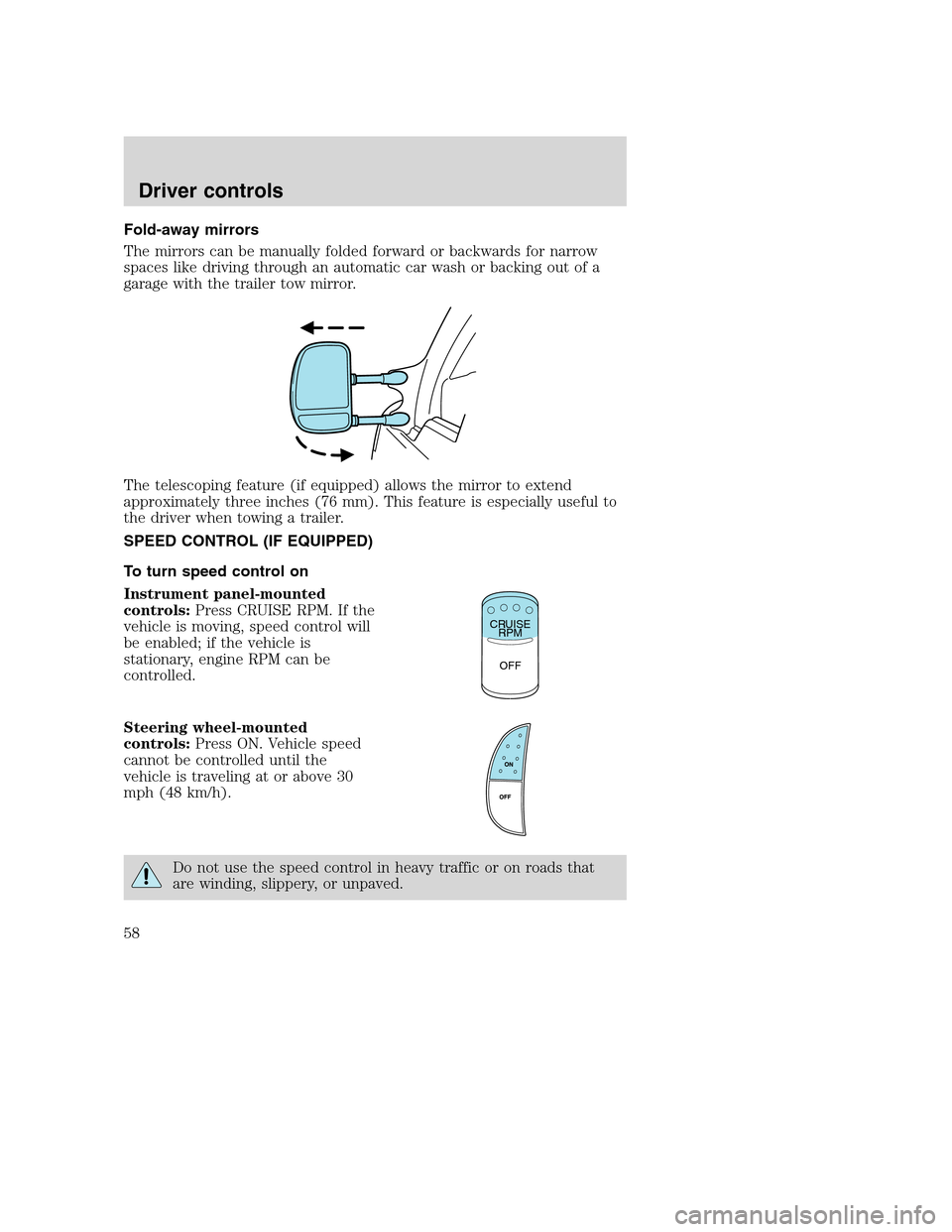 FORD F750 2005 11.G Owners Manual Fold-away mirrors
The mirrors can be manually folded forward or backwards for narrow
spaces like driving through an automatic car wash or backing out of a
garage with the trailer tow mirror.
The teles