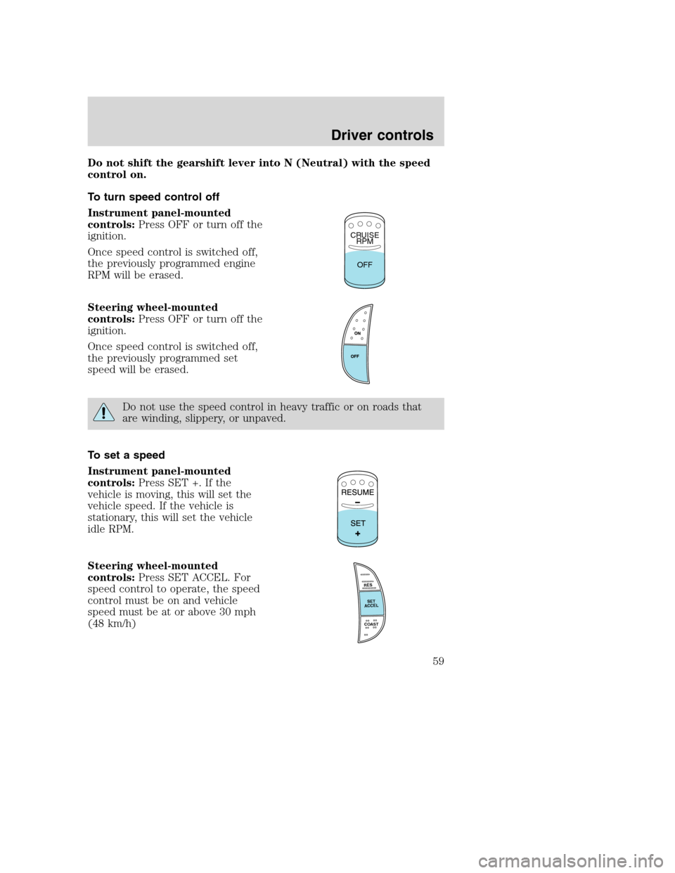 FORD F650 2005 11.G Workshop Manual Do not shift the gearshift lever into N (Neutral) with the speed
control on.
To turn speed control off
Instrument panel-mounted
controls:Press OFF or turn off the
ignition.
Once speed control is switc FORD F650 2005 11.G Workshop Manual Do not shift the gearshift lever into N (Neutral) with the speed
control on.
To turn speed control off
Instrument panel-mounted
controls:Press OFF or turn off the
ignition.
Once speed control is switc