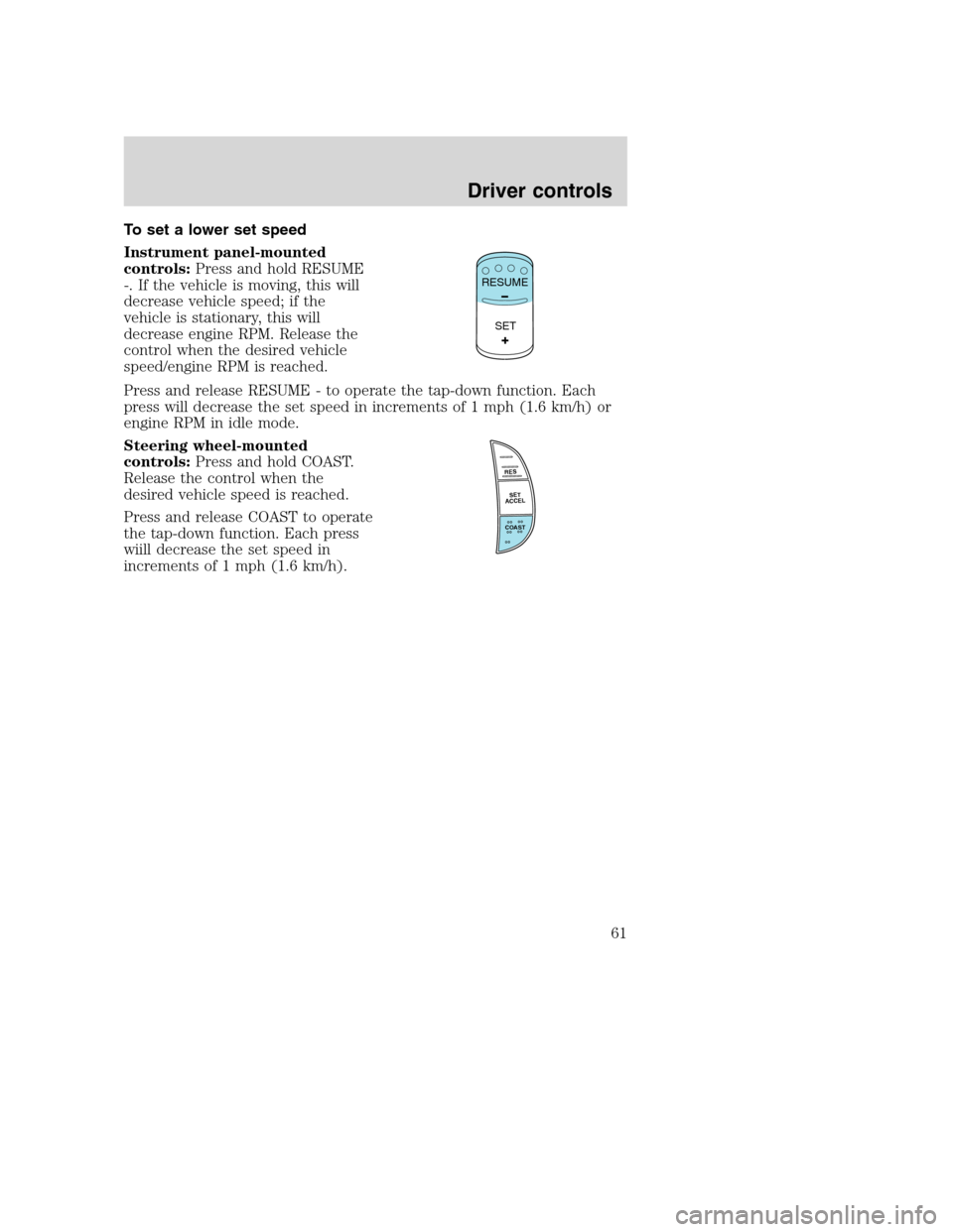 FORD F650 2005 11.G Repair Manual To set a lower set speed
Instrument panel-mounted
controls:Press and hold RESUME
-. If the vehicle is moving, this will
decrease vehicle speed; if the
vehicle is stationary, this will
decrease engine 