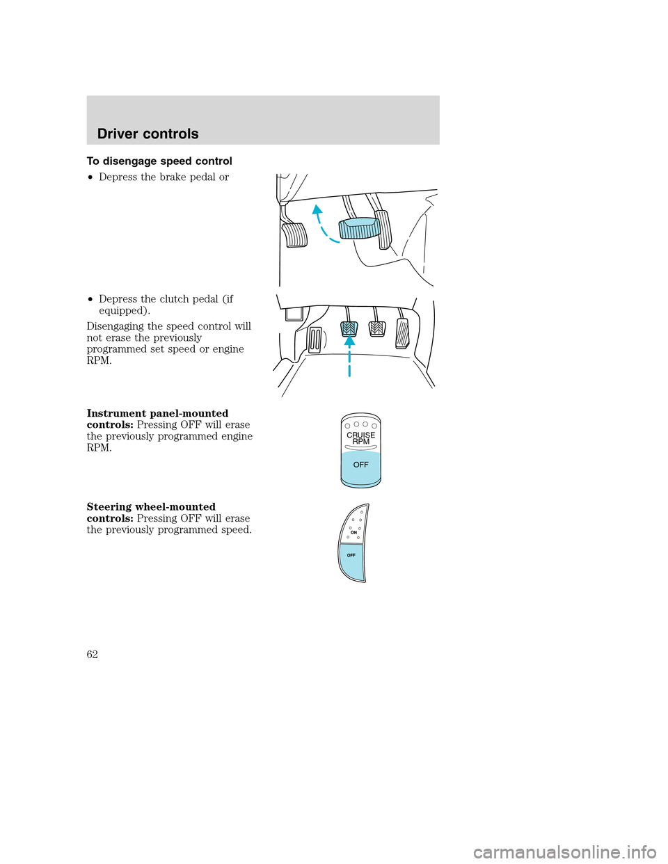 FORD F650 2005 11.G Repair Manual To disengage speed control
•Depress the brake pedal or
•Depress the clutch pedal (if
equipped).
Disengaging the speed control will
not erase the previously
programmed set speed or engine
RPM.
Inst