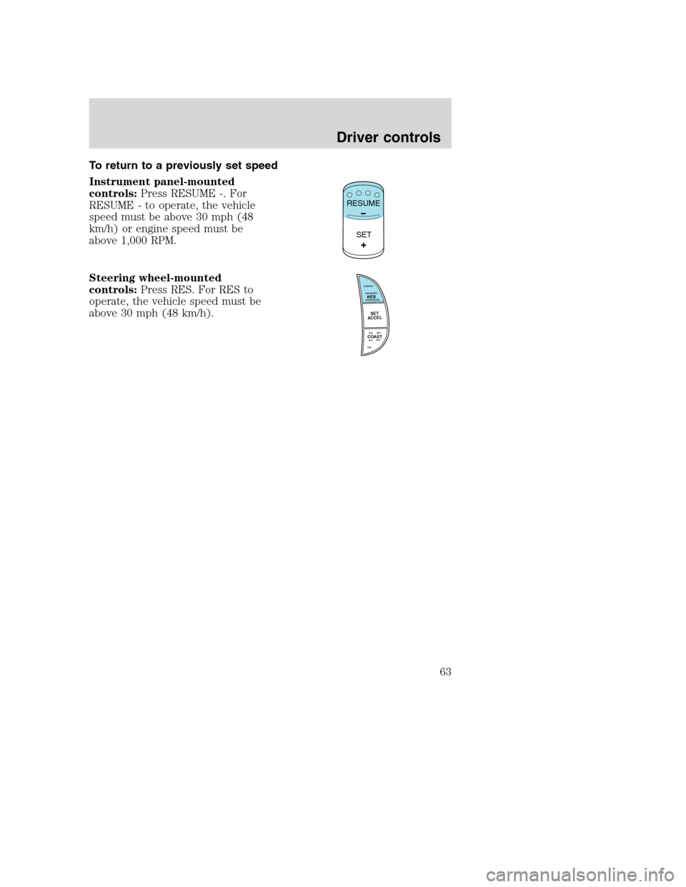 FORD F650 2005 11.G Repair Manual To return to a previously set speed
Instrument panel-mounted
controls:Press RESUME -. For
RESUME - to operate, the vehicle
speed must be above 30 mph (48
km/h) or engine speed must be
above 1,000 RPM.