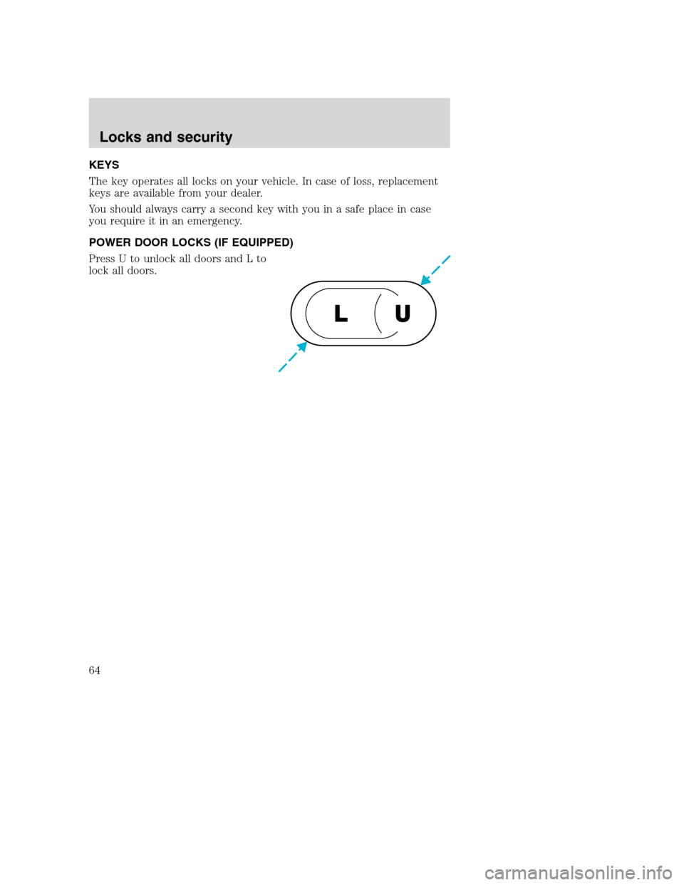 FORD F650 2005 11.G Repair Manual KEYS
The key operates all locks on your vehicle. In case of loss, replacement
keys are available from your dealer.
You should always carry a second key with you in a safe place in case
you require it 