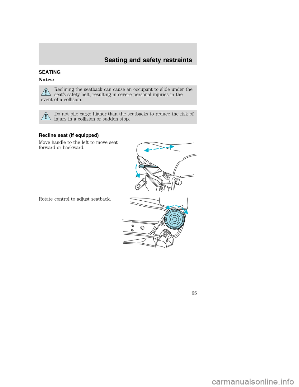 FORD F650 2005 11.G Repair Manual SEATING
Notes:
Reclining the seatback can cause an occupant to slide under the
seat’s safety belt, resulting in severe personal injuries in the
event of a collision.
Do not pile cargo higher than th