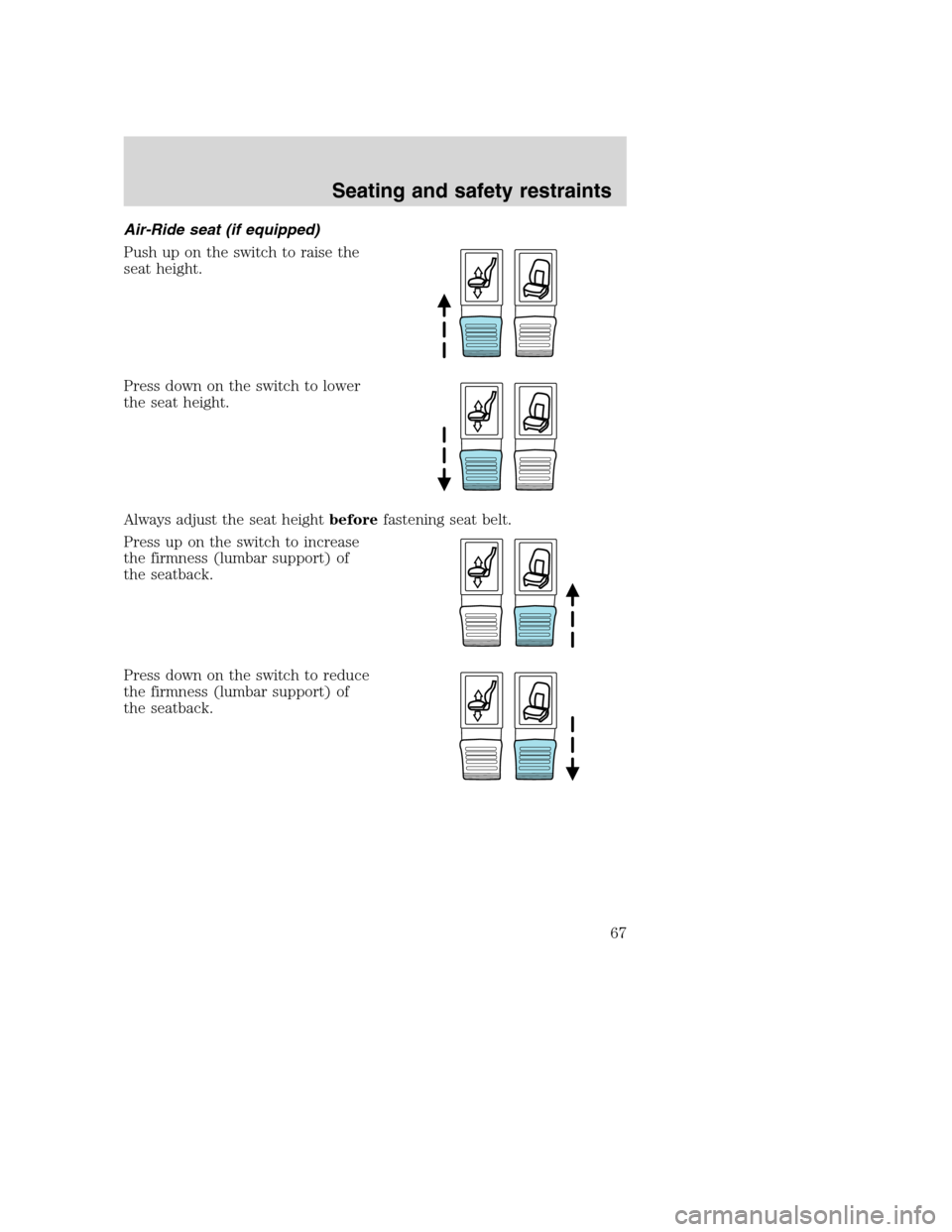 FORD F650 2005 11.G Repair Manual Air-Ride seat (if equipped)
Push up on the switch to raise the
seat height.
Press down on the switch to lower
the seat height.
Always adjust the seat heightbeforefastening seat belt.
Press up on the s